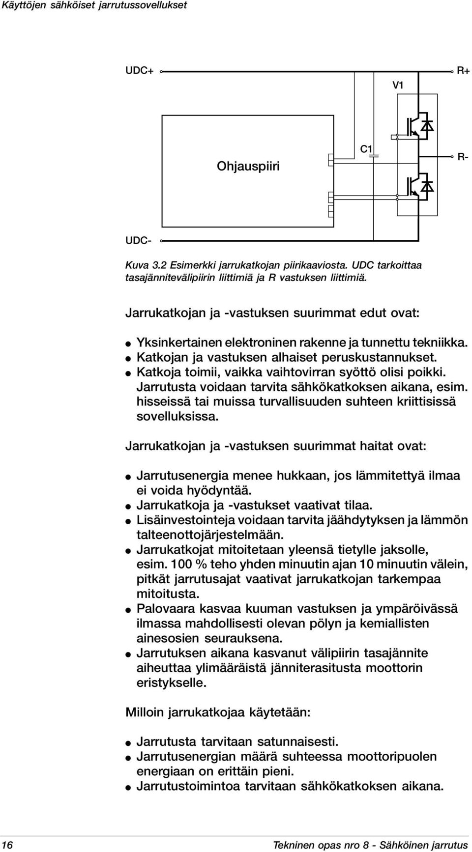 Katkoja toimii, vaikka vaihtovirran syöttö olisi poikki. Jarrutusta voidaan tarvita sähkökatkoksen aikana, esim. hisseissä tai muissa turvallisuuden suhteen kriittisissä sovelluksissa.