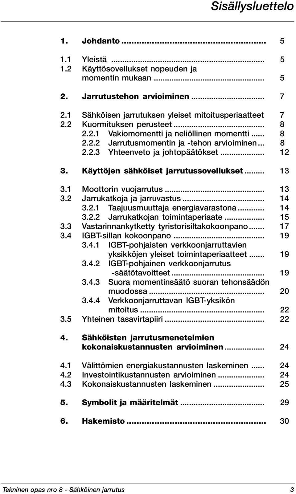 Käyttöjen sähköiset jarrutussovellukset... 13 3.1 Moottorin vuojarrutus... 13 3.2 Jarrukatkoja ja jarruvastus... 14 3.2.1 Taajuusmuuttaja energiavarastona... 14 3.2.2 Jarrukatkojan toimintaperiaate.