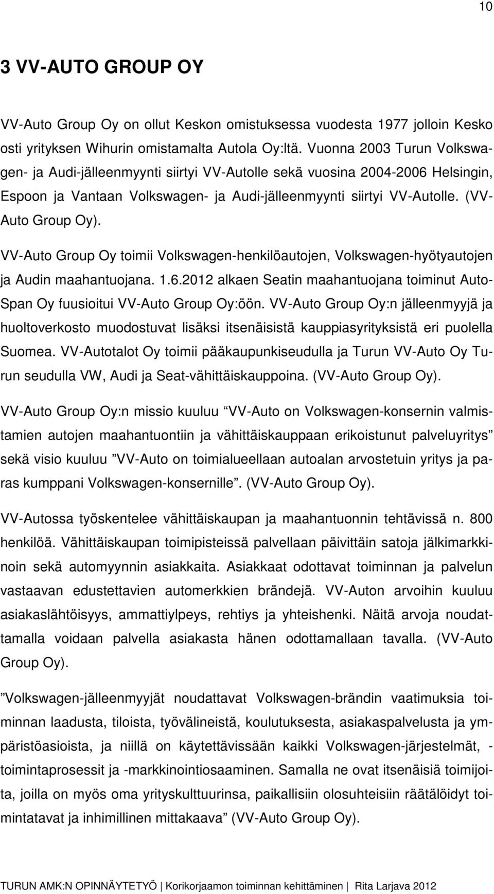 VV-Auto Group Oy toimii Volkswagen-henkilöautojen, Volkswagen-hyötyautojen ja Audin maahantuojana. 1.6.2012 alkaen Seatin maahantuojana toiminut Auto- Span Oy fuusioitui VV-Auto Group Oy:öön.