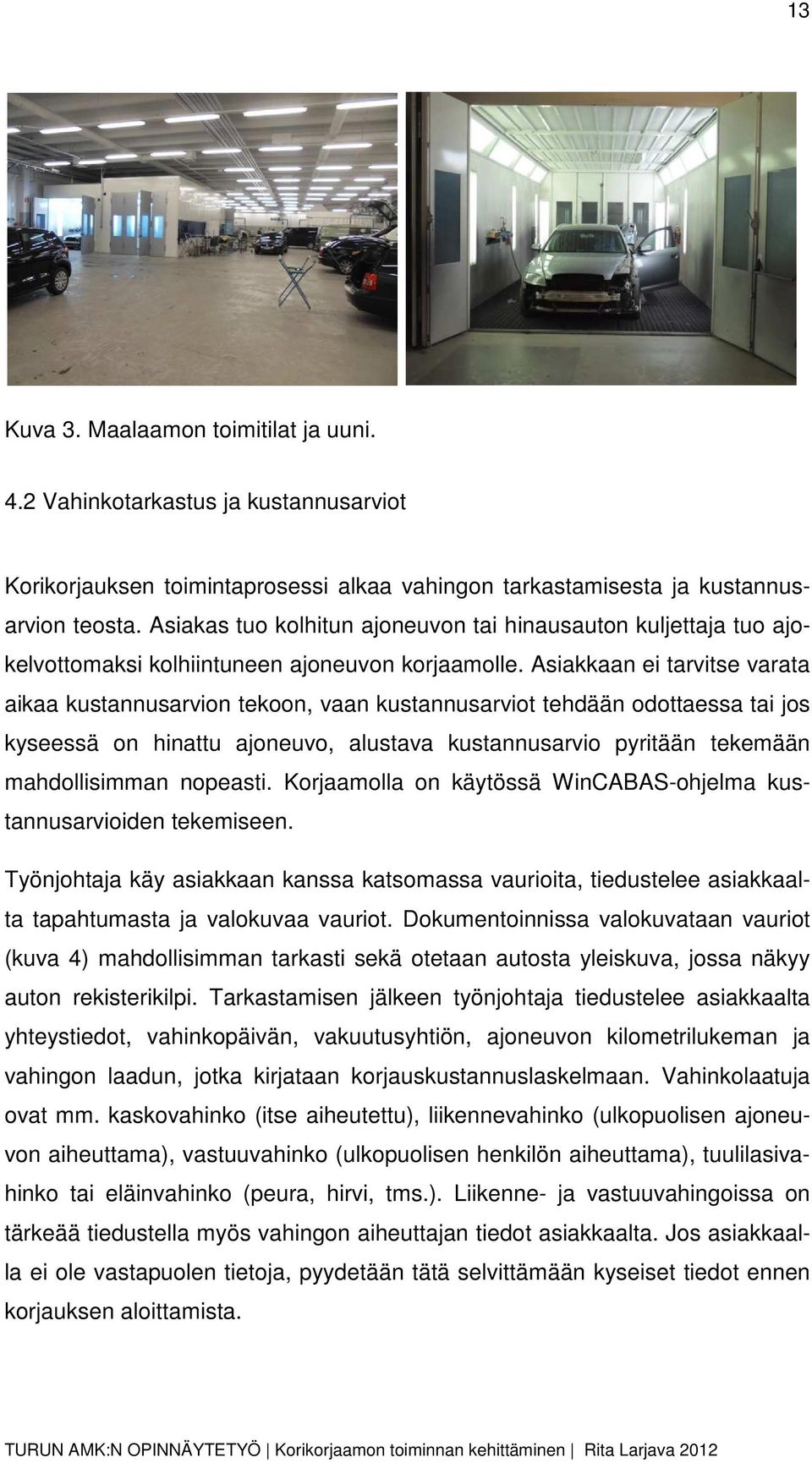 Asiakkaan ei tarvitse varata aikaa kustannusarvion tekoon, vaan kustannusarviot tehdään odottaessa tai jos kyseessä on hinattu ajoneuvo, alustava kustannusarvio pyritään tekemään mahdollisimman