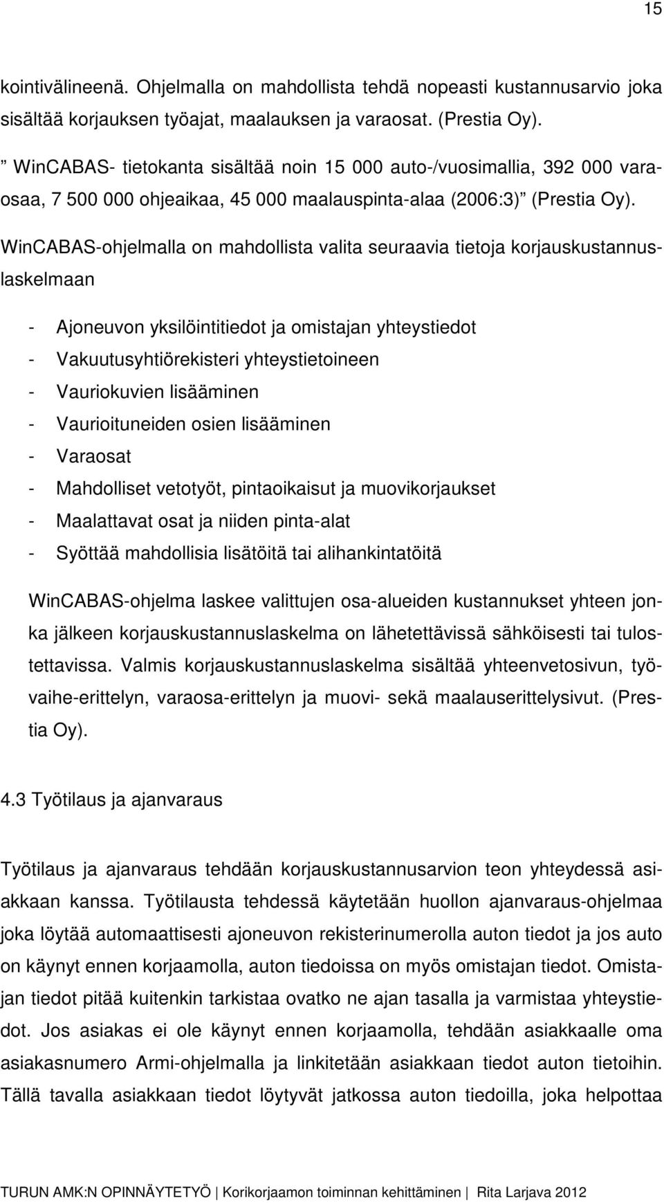 WinCABAS-ohjelmalla on mahdollista valita seuraavia tietoja korjauskustannuslaskelmaan - Ajoneuvon yksilöintitiedot ja omistajan yhteystiedot - Vakuutusyhtiörekisteri yhteystietoineen - Vauriokuvien