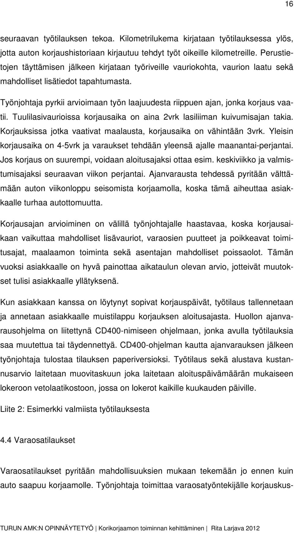 Työnjohtaja pyrkii arvioimaan työn laajuudesta riippuen ajan, jonka korjaus vaatii. Tuulilasivaurioissa korjausaika on aina 2vrk lasiliiman kuivumisajan takia.