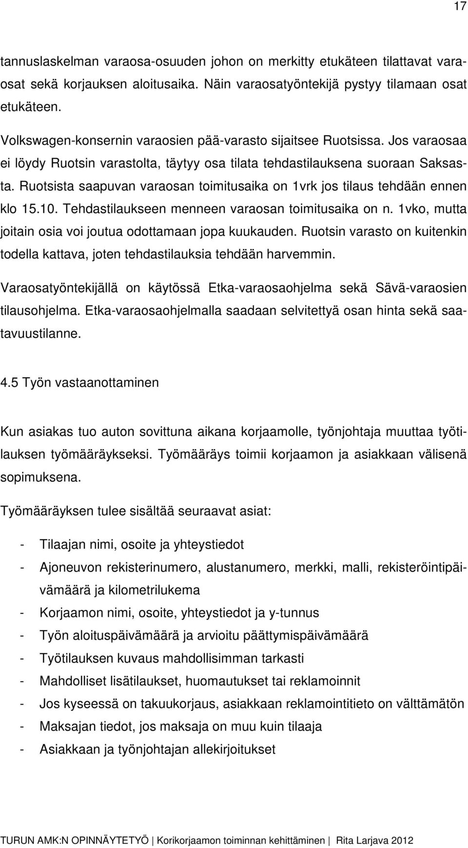 Ruotsista saapuvan varaosan toimitusaika on 1vrk jos tilaus tehdään ennen klo 15.10. Tehdastilaukseen menneen varaosan toimitusaika on n. 1vko, mutta joitain osia voi joutua odottamaan jopa kuukauden.