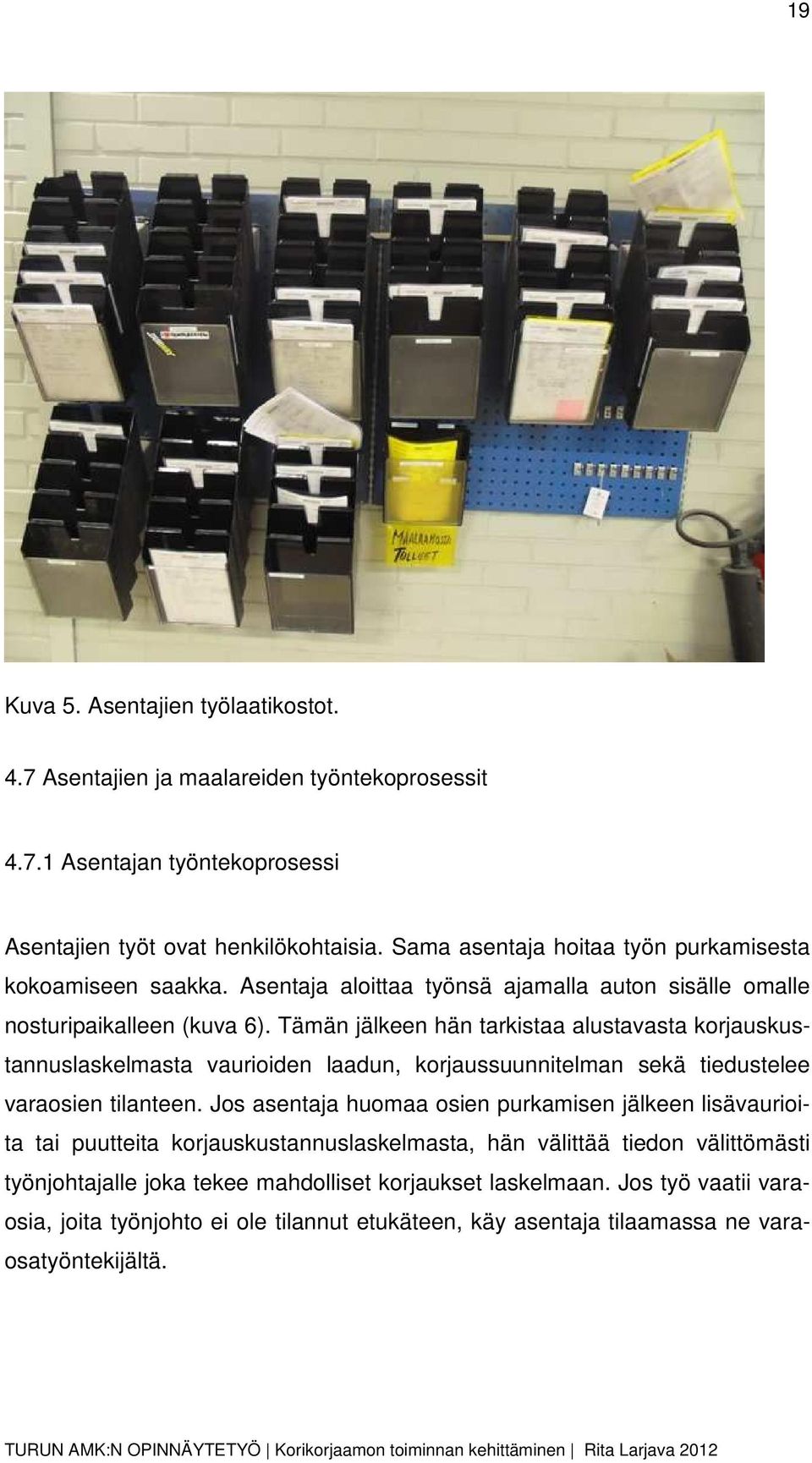 Tämän jälkeen hän tarkistaa alustavasta korjauskustannuslaskelmasta vaurioiden laadun, korjaussuunnitelman sekä tiedustelee varaosien tilanteen.