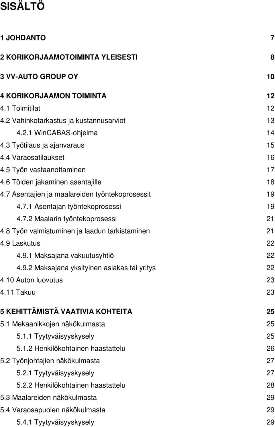 7.2 Maalarin työntekoprosessi 21 4.8 Työn valmistuminen ja laadun tarkistaminen 21 4.9 Laskutus 22 4.9.1 Maksajana vakuutusyhtiö 22 4.9.2 Maksajana yksityinen asiakas tai yritys 22 4.