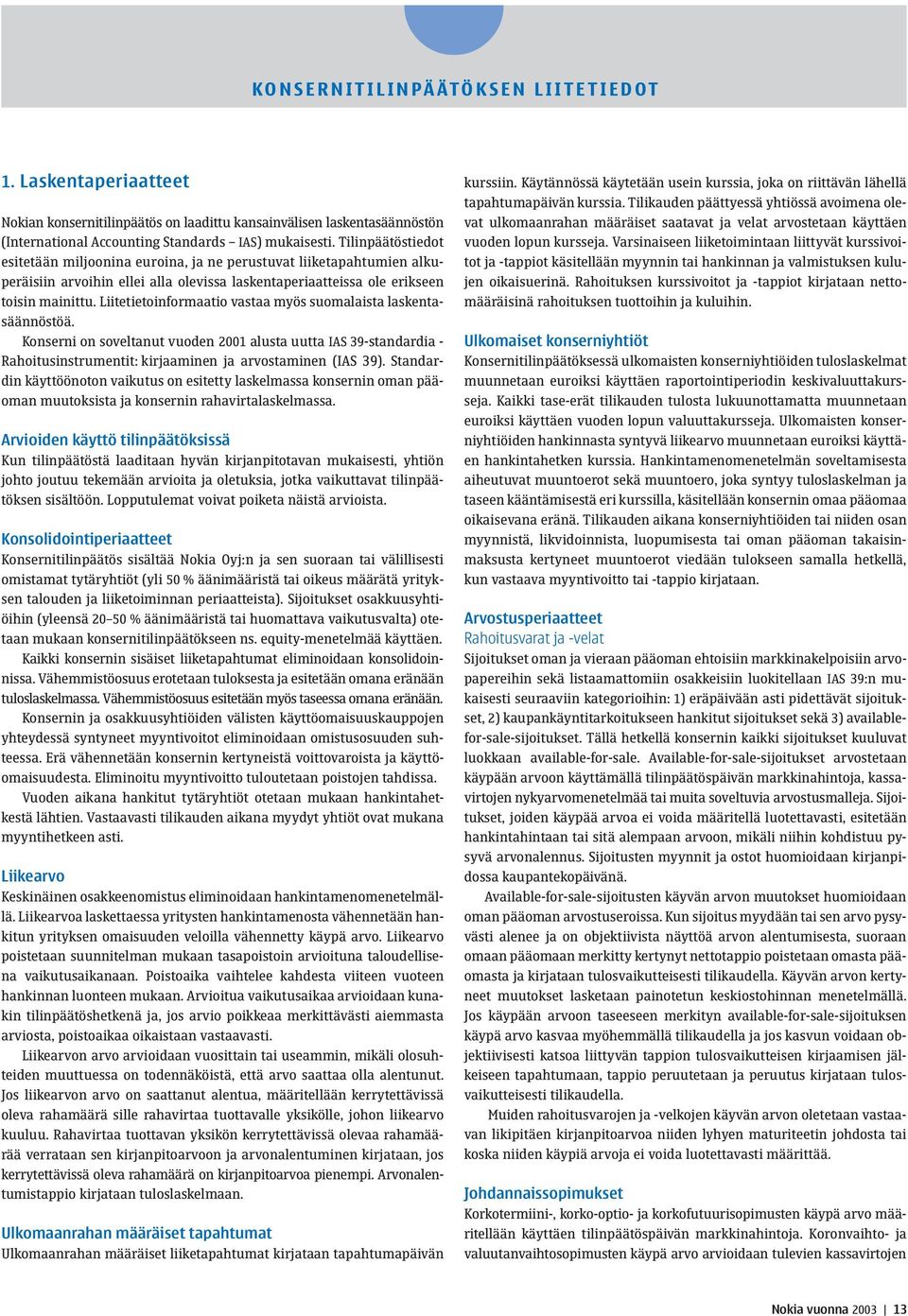 Liitetietoinformaatio vastaa myös suomalaista laskentasäännöstöä. Konserni on soveltanut vuoden 2001 alusta uutta IAS 39-standardia - Rahoitusinstrumentit: kirjaaminen ja arvostaminen (IAS 39).