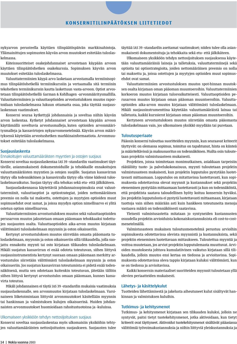 Valuuttatermiinien käypä arvo lasketaan arvostamalla termiinisopimus tilinpäätöshetkellä termiinikurssiin ja vertaamalla sitä termiinin tekohetken termiinikurssin kautta laskettuun vasta-arvoon.