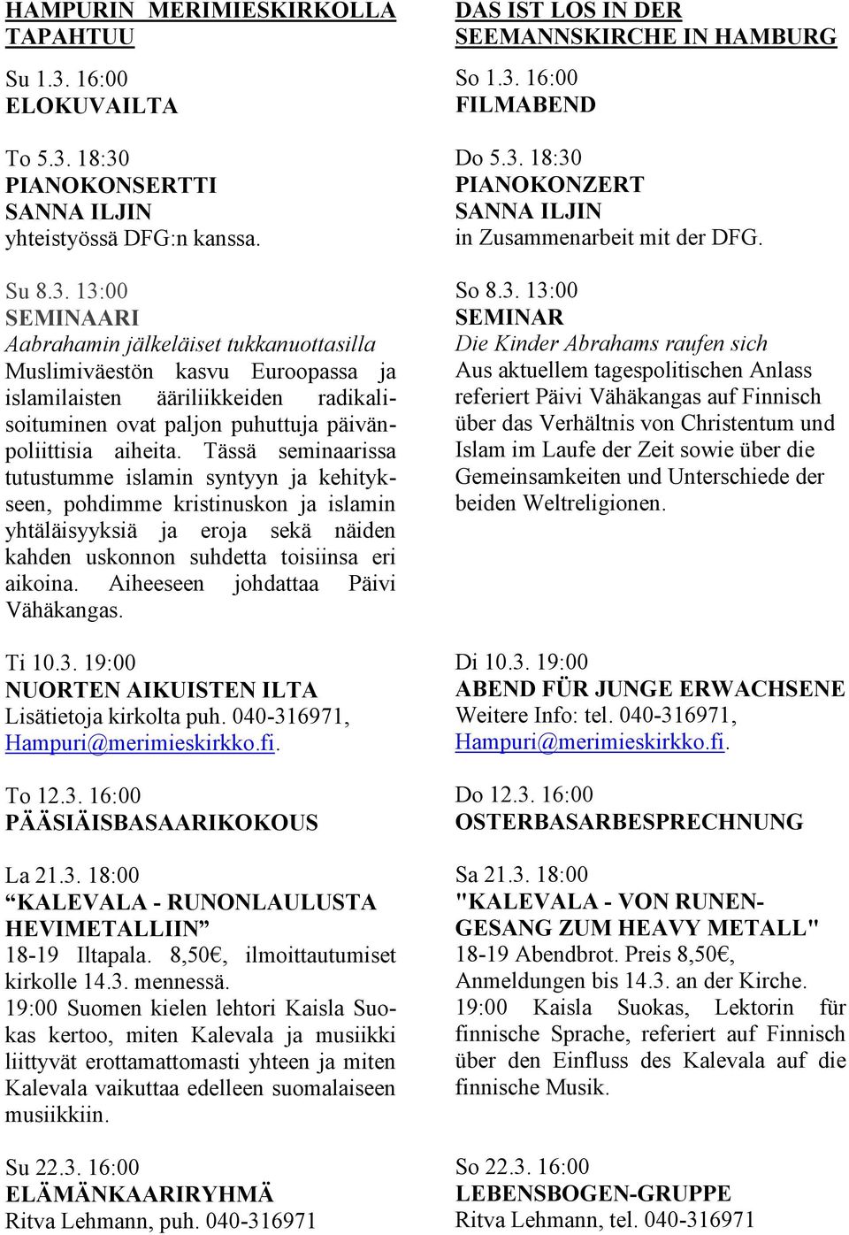 18:30 PIANOKONSERTTI SANNA ILJIN yhteistyössä DFG:n kanssa. Su 8.3. 13:00 SEMINAARI Aabrahamin jälkeläiset tukkanuottasilla Muslimiväestön kasvu Euroopassa ja islamilaisten ääriliikkeiden radikalisoituminen ovat paljon puhuttuja päivänpoliittisia aiheita.