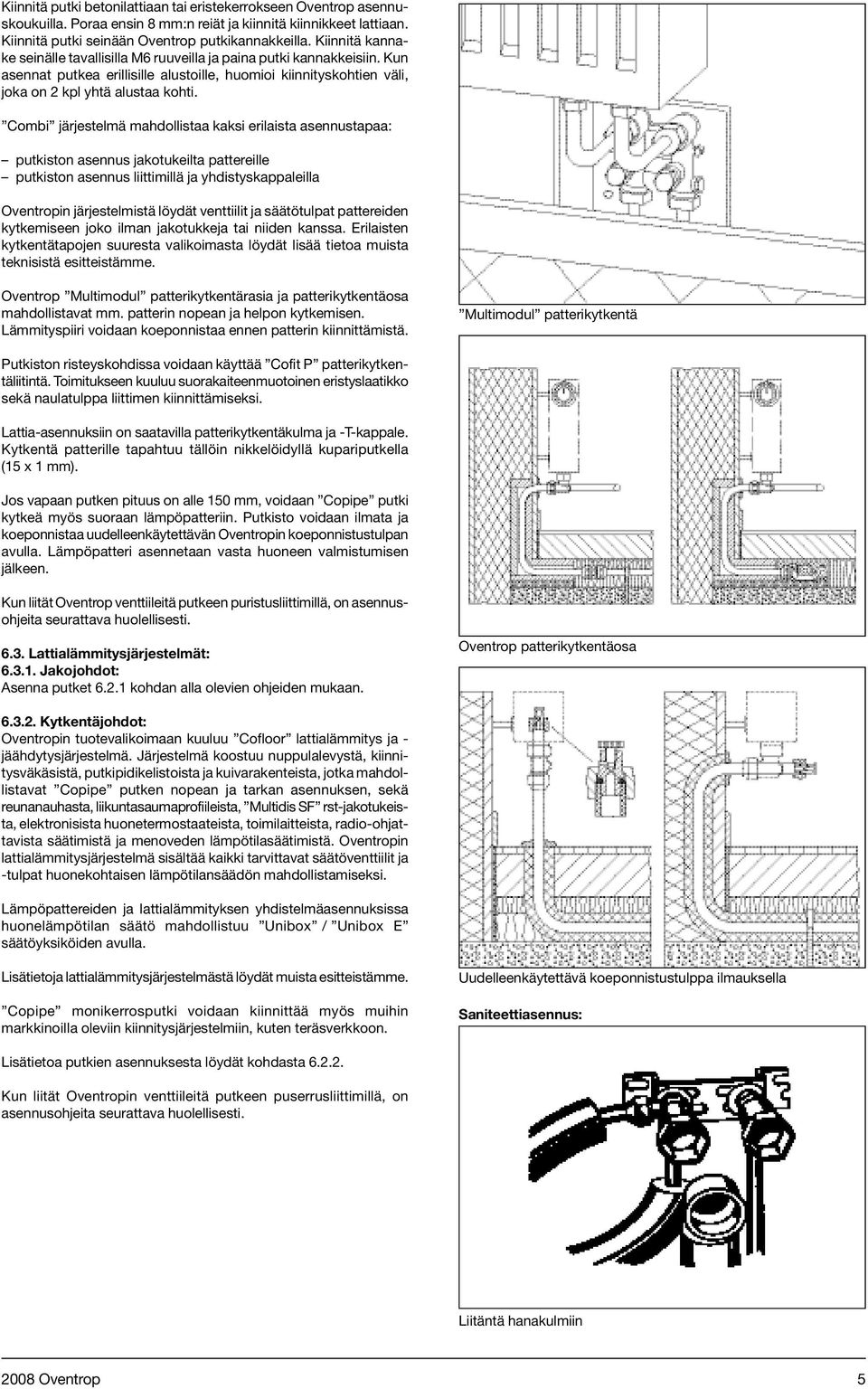 Combi järjestelmä mahdollistaa kaksi erilaista asennustapaa: putkiston asennus jakotukeilta pattereille putkiston asennus liittimillä ja yhdistyskappaleilla Oventropin järjestelmistä löydät