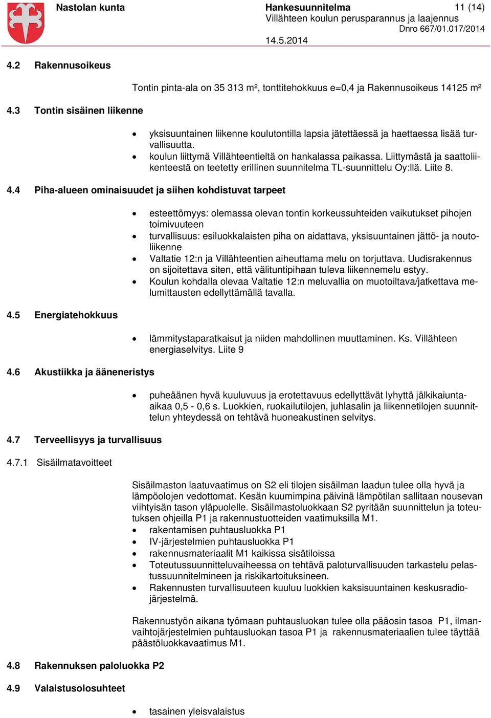 koulun liittymä Villähteentieltä on hankalassa paikassa. Liittymästä ja saattoliikenteestä on teetetty erillinen suunnitelma TL-suunnittelu Oy:llä. Liite 8. 4.