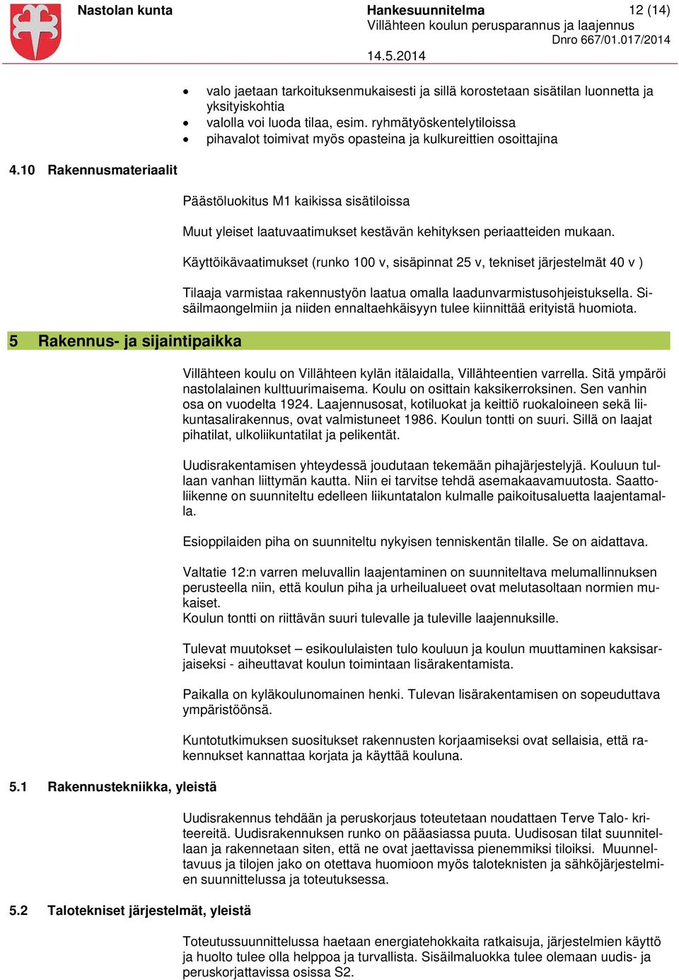 ryhmätyöskentelytiloissa pihavalot toimivat myös opasteina ja kulkureittien osoittajina 4.10 Rakennusmateriaalit 5 Rakennus- ja sijaintipaikka 5.1 Rakennustekniikka, yleistä 5.