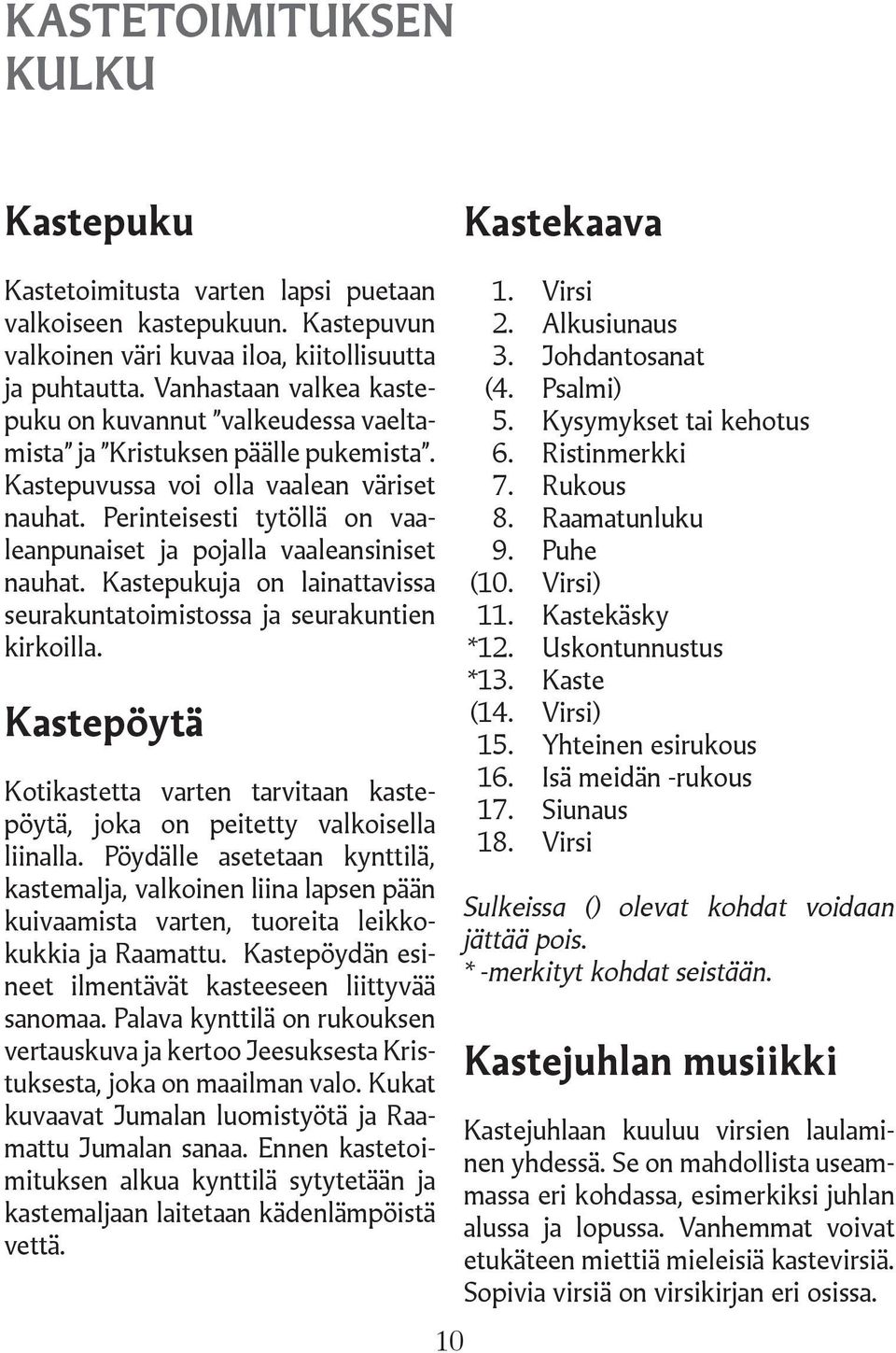 Perinteisesti tytöllä on vaaleanpunaiset ja pojalla vaaleansiniset nauhat. Kastepukuja on lainattavissa seurakuntatoimistossa ja seurakuntien kirkoilla.