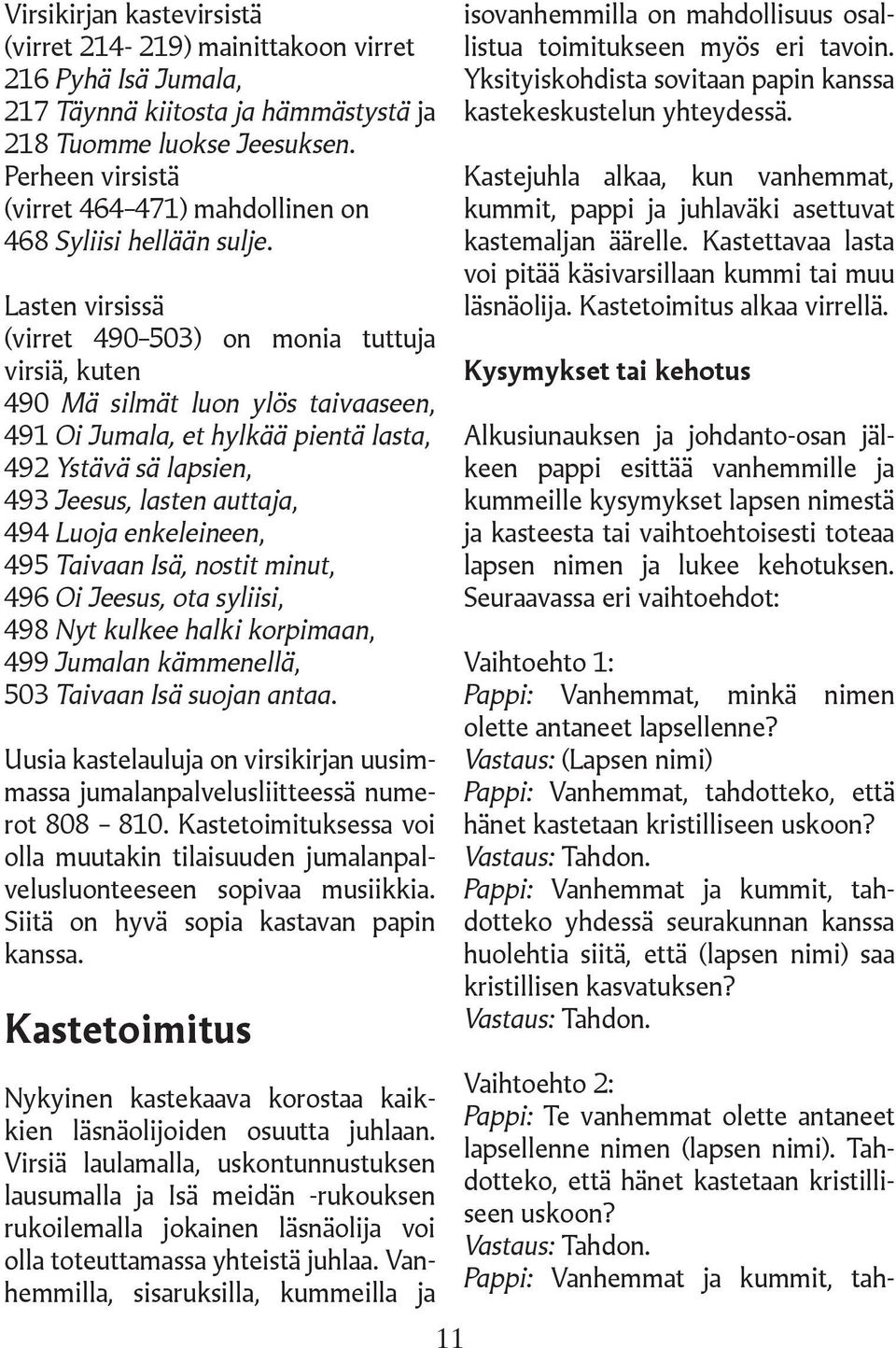 Lasten virsissä (virret 490 503) on monia tuttuja virsiä, kuten 490 Mä silmät luon ylös taivaaseen, 491 Oi Jumala, et hylkää pientä lasta, 492 Ystävä sä lapsien, 493 Jeesus, lasten auttaja, 494 Luoja