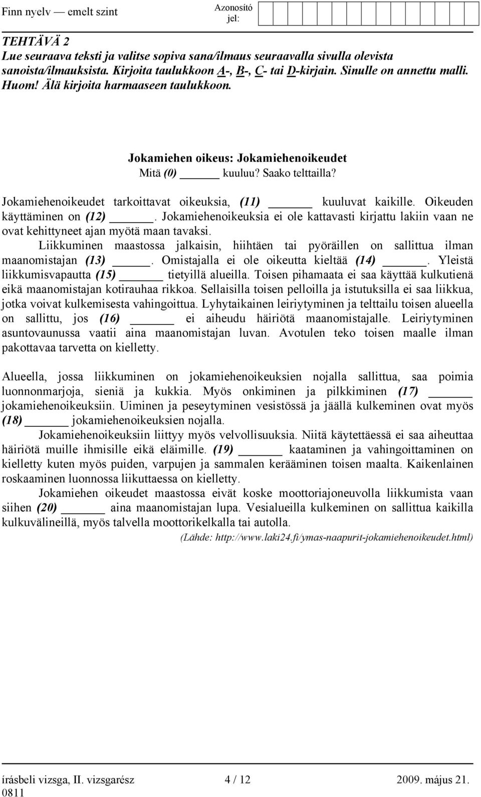 Oikeuden käyttäminen on (12). Jokamiehenoikeuksia ei ole kattavasti kirjattu lakiin vaan ne ovat kehittyneet ajan myötä maan tavaksi.