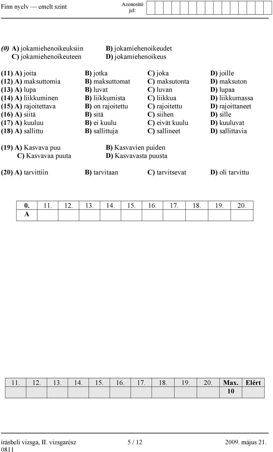 sille (17) A) kuuluu B) ei kuulu C) eivät kuulu D) kuuluvat (18) A) sallittu B) sallittuja C) sallineet D) sallittavia (19) A) Kasvava puu B) Kasvavien puiden C) Kasvavaa puuta D) Kasvavasta puusta