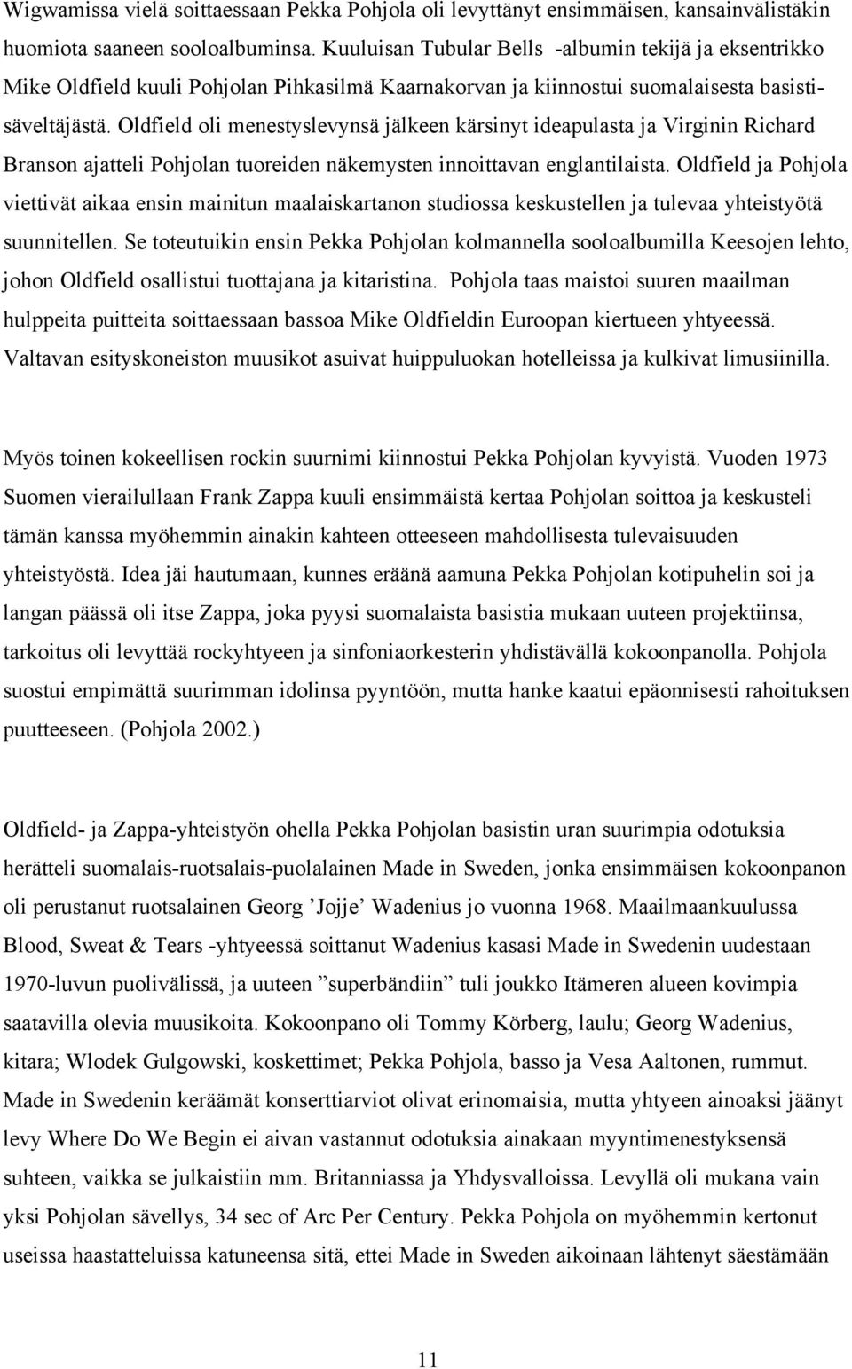 Oldfield oli menestyslevynsä jälkeen kärsinyt ideapulasta ja Virginin Richard Branson ajatteli Pohjolan tuoreiden näkemysten innoittavan englantilaista.