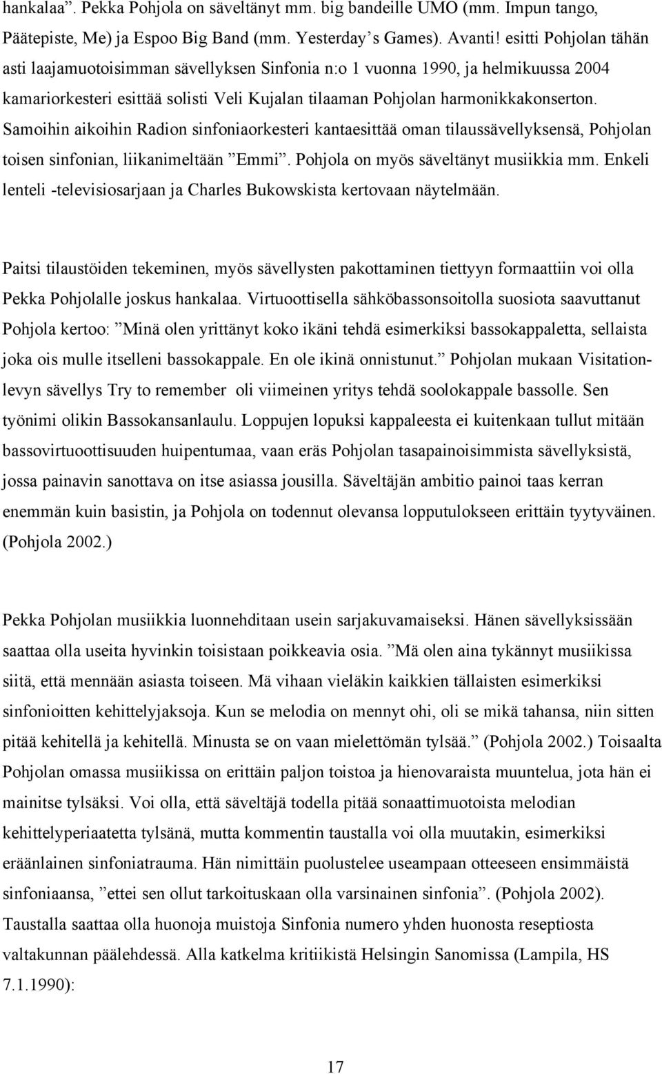 Samoihin aikoihin Radion sinfoniaorkesteri kantaesittää oman tilaussävellyksensä, Pohjolan toisen sinfonian, liikanimeltään Emmi. Pohjola on myös säveltänyt musiikkia mm.