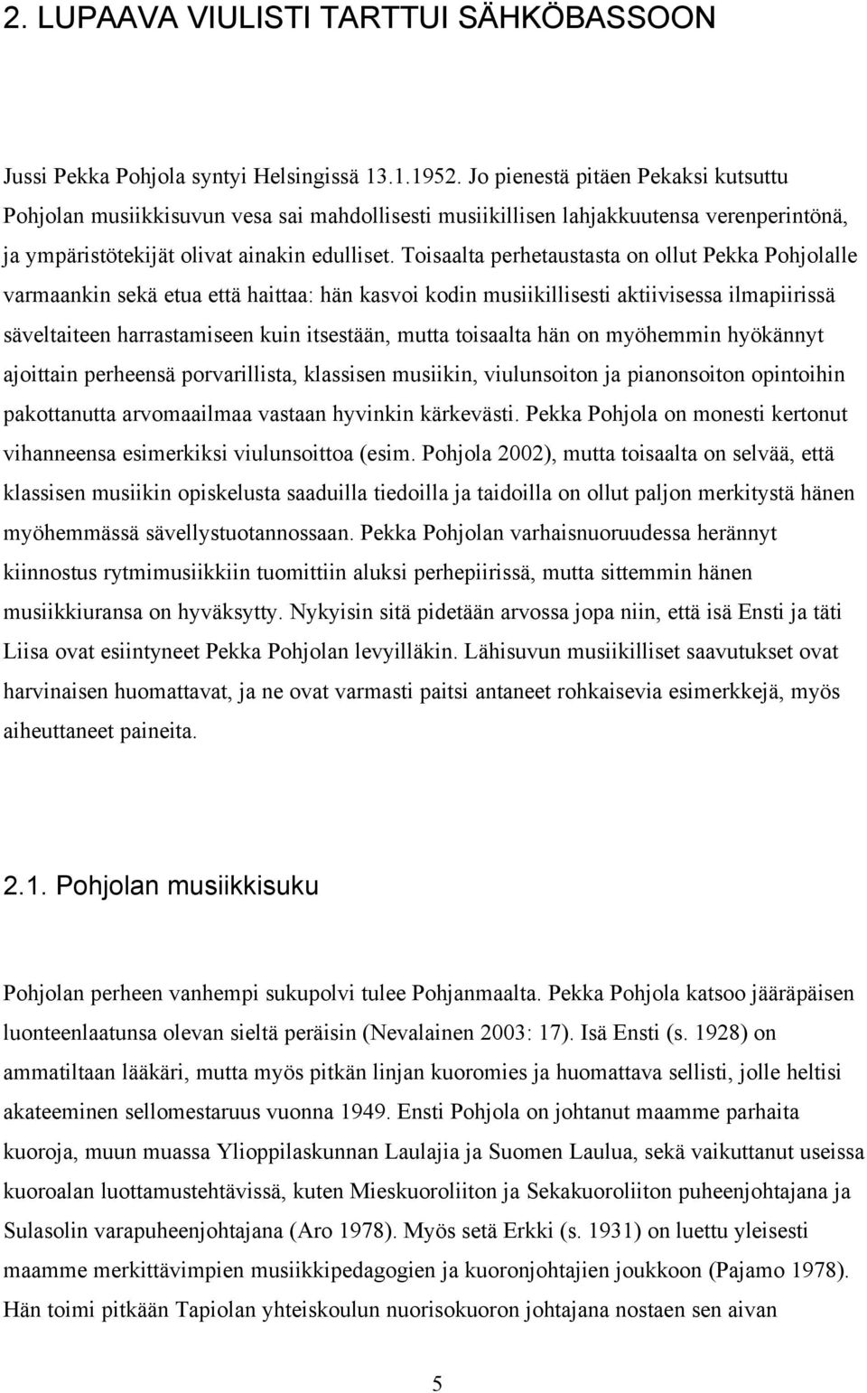 Toisaalta perhetaustasta on ollut Pekka Pohjolalle varmaankin sekä etua että haittaa: hän kasvoi kodin musiikillisesti aktiivisessa ilmapiirissä säveltaiteen harrastamiseen kuin itsestään, mutta