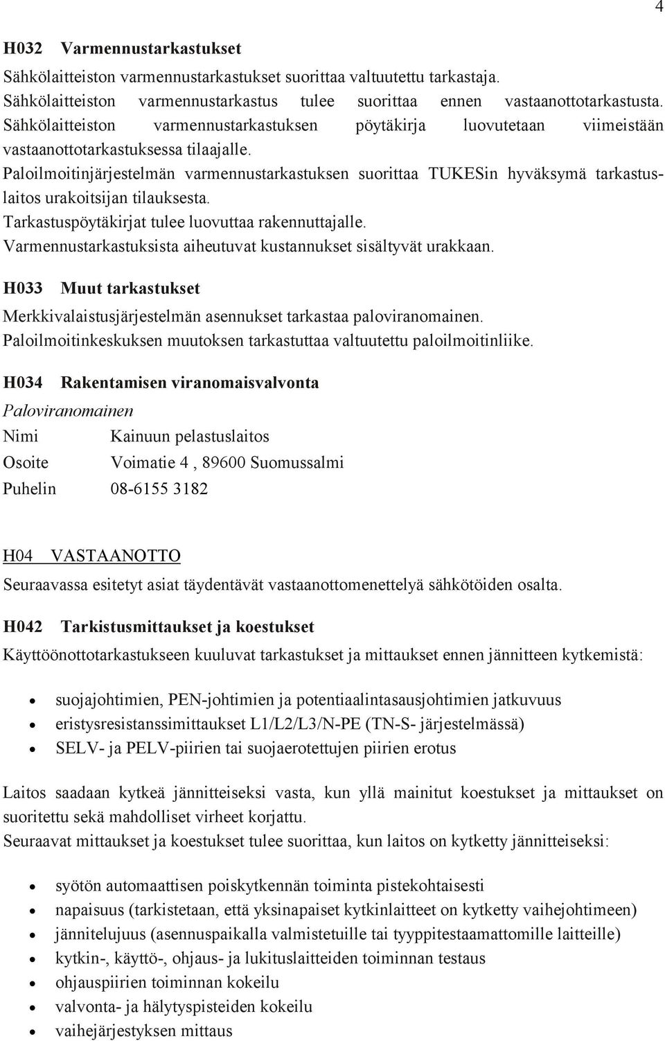 Paloilmoitinjärjestelmän varmennustarkastuksen suorittaa TUKESin hyväksymä tarkastuslaitos urakoitsijan tilauksesta. Tarkastuspöytäkirjat tulee luovuttaa rakennuttajalle.