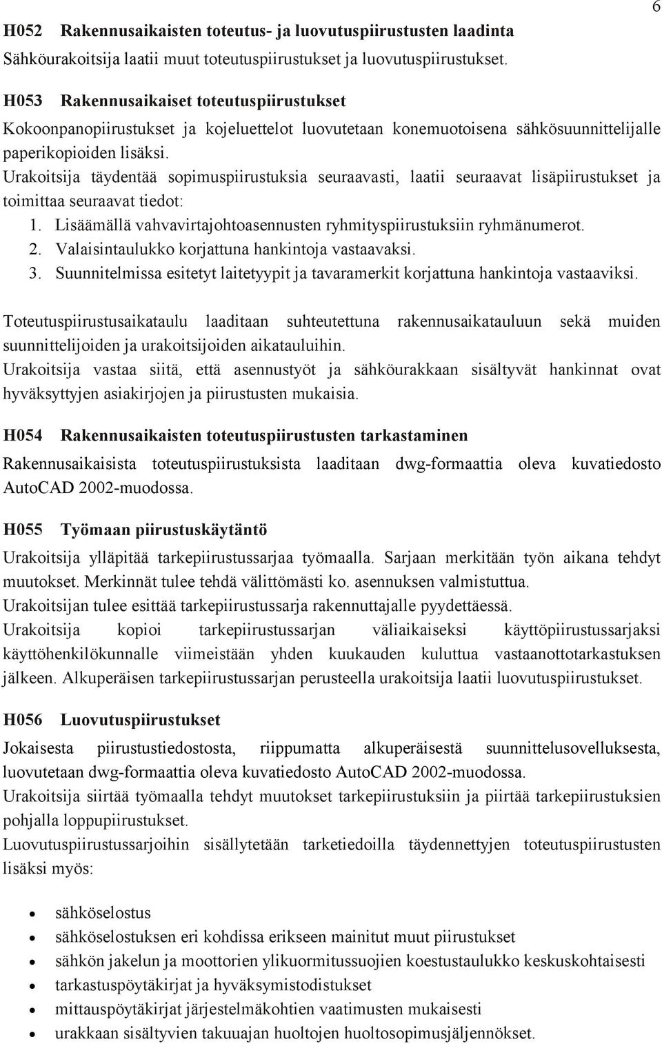 Urakoitsija täydentää sopimuspiirustuksia seuraavasti, laatii seuraavat lisäpiirustukset ja toimittaa seuraavat tiedot: 1. Lisäämällä vahvavirtajohtoasennusten ryhmityspiirustuksiin ryhmänumerot. 2.