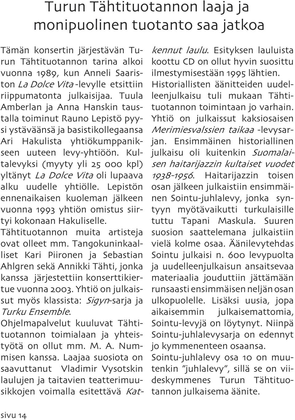 Kultalevyksi (myyty yli 25 000 kpl) yltänyt La Dolce Vita oli lupaava alku uudelle yhtiölle. Lepistön ennenaikaisen kuoleman jälkeen vuonna 1993 yhtiön omistus siirtyi kokonaan Hakuliselle.