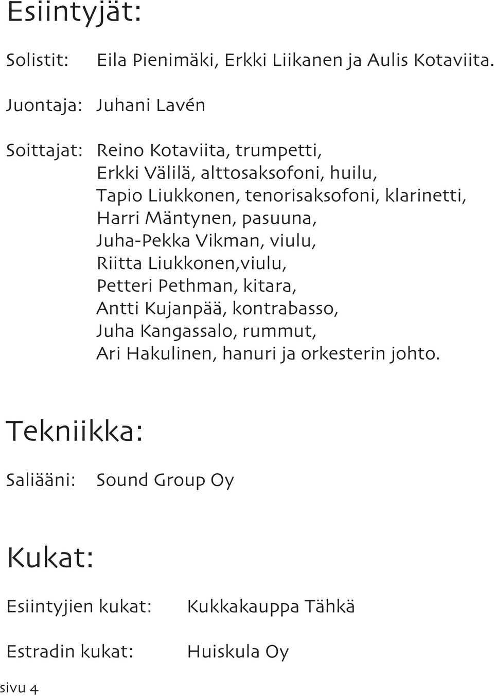 klarinetti, Harri Mäntynen, pasuuna, Juha-Pekka Vikman, viulu, Riitta Liukkonen,viulu, Petteri Pethman, kitara, Antti Kujanpää,