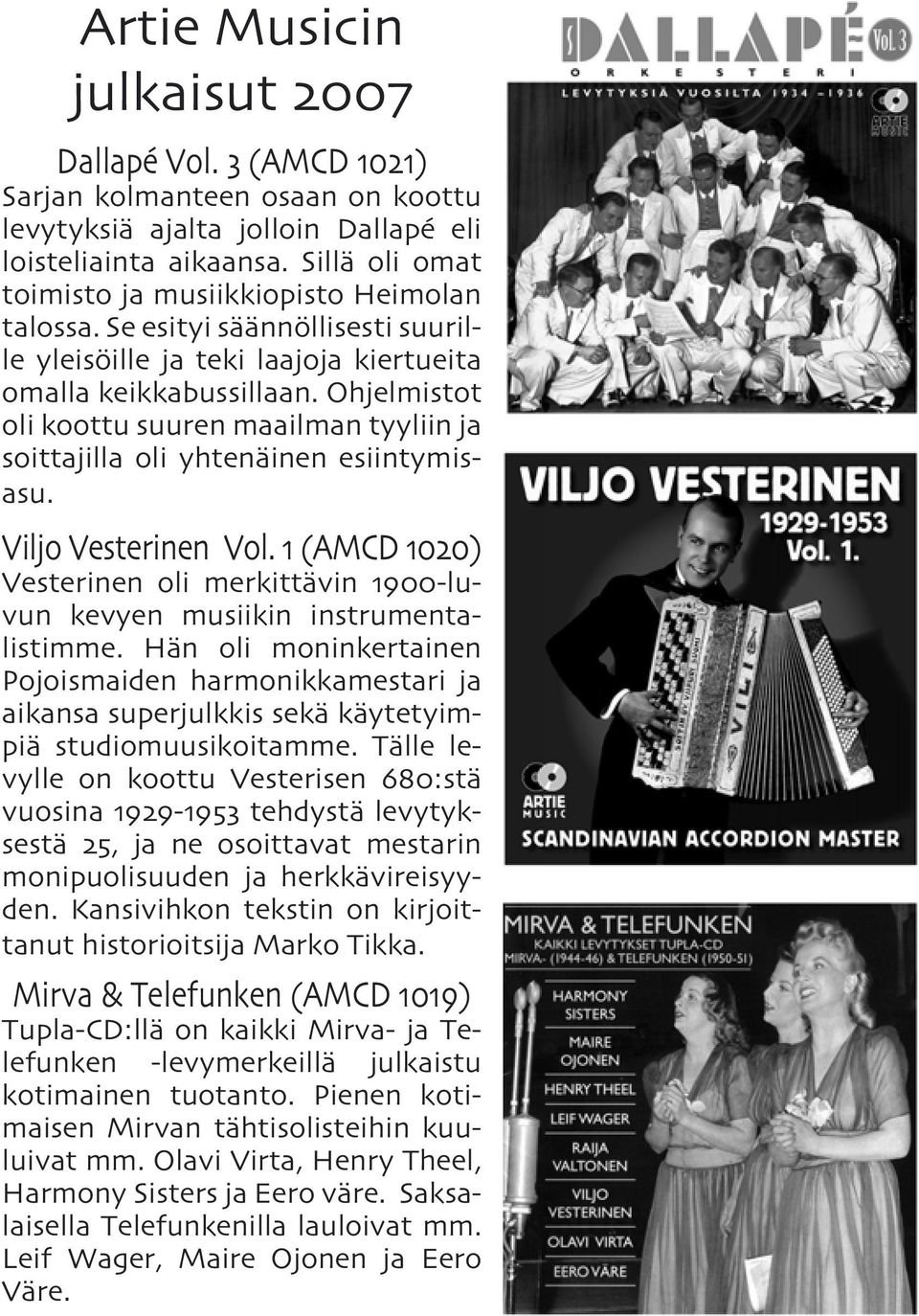 Ohjelmistot oli koottu suuren maailman tyyliin ja soittajilla oli yhtenäinen esiintymisasu. Viljo Vesterinen Vol.