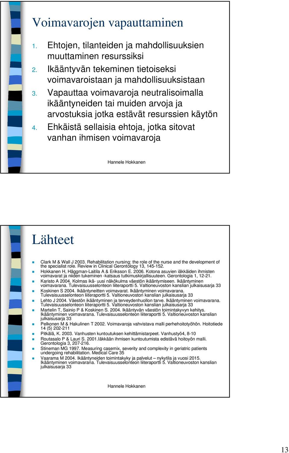 Ehkäistä sellaisia ehtoja, jotka sitovat vanhan ihmisen voimavaroja Lähteet Clark M & Wall J 2003. Rehabilitation nursing: the role of the nurse and the development of the specialist role.