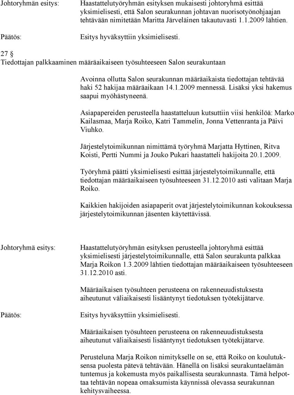 Lisäksi yksi hakemus saapui myöhästyneenä. Asiapapereiden perusteella haastatteluun kutsuttiin viisi henkilöä: Marko Kailasmaa, Marja Roiko, Katri Tammelin, Jonna Vettenranta ja Päivi Viuhko.