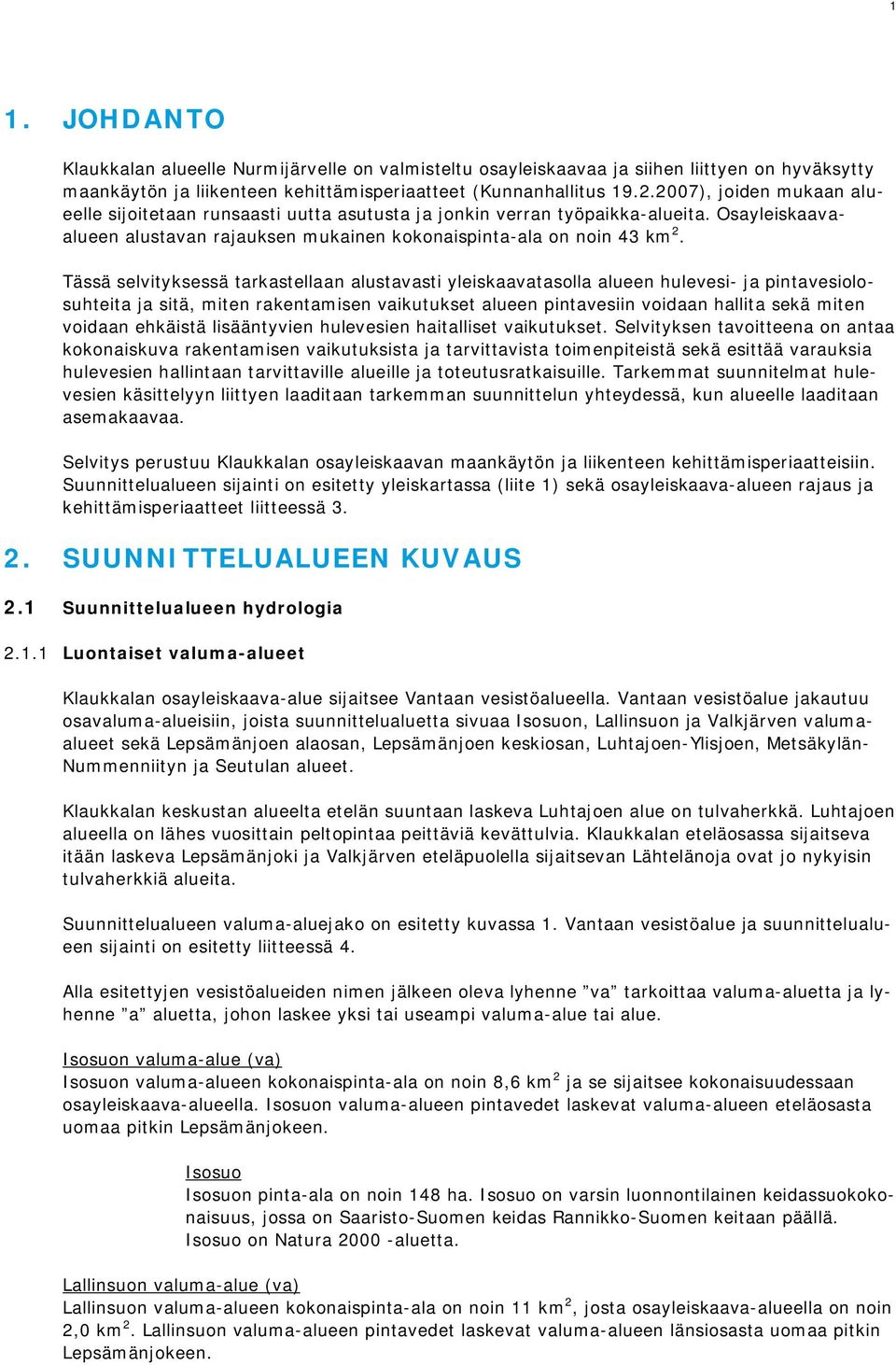 Tässä selvityksessä tarkastellaan alustavasti yleiskaavatasolla alueen hulevesi- ja pintavesiolosuhteita ja sitä, miten rakentamisen vaikutukset alueen pintavesiin voidaan hallita sekä miten voidaan