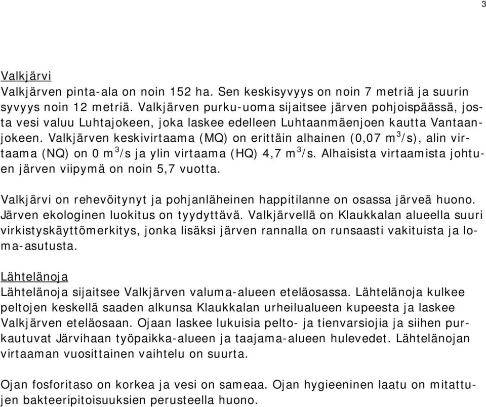 Valkjärven keskivirtaama (MQ) on erittäin alhainen (0,07 m 3 /s), alin virtaama (NQ) on 0 m 3 /s ja ylin virtaama (HQ) 4,7 m 3 /s. Alhaisista virtaamista johtuen järven viipymä on noin 5,7 vuotta.