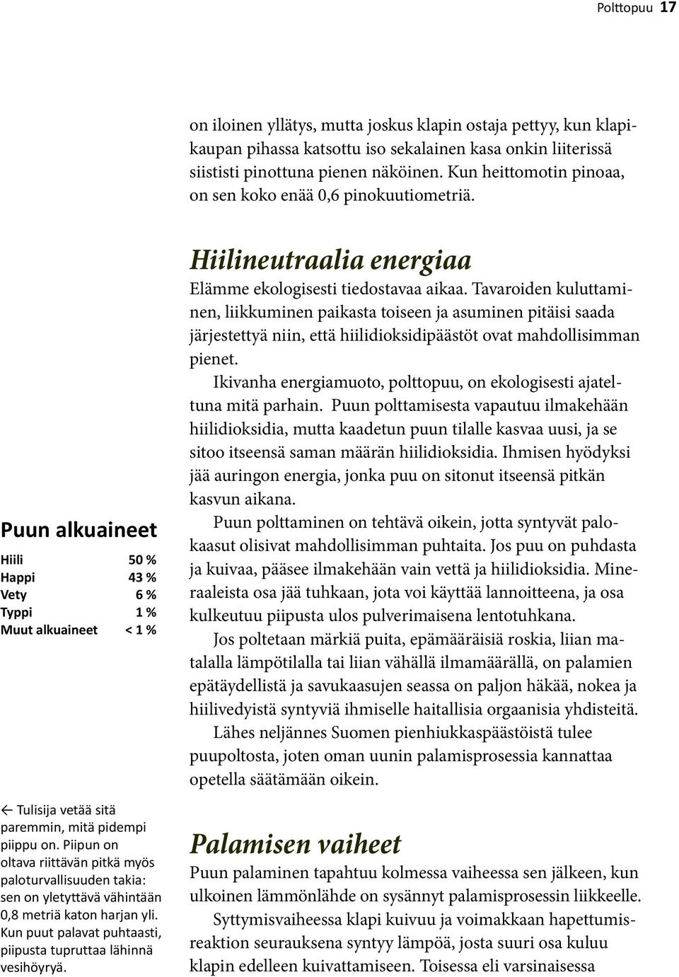 Piipun on oltava riittävän pitkä myös paloturvallisuuden takia: sen on yletyttävä vähintään 0,8 metriä katon harjan yli. Kun puut palavat puhtaasti, piipusta tupruttaa lähinnä vesihöyryä.