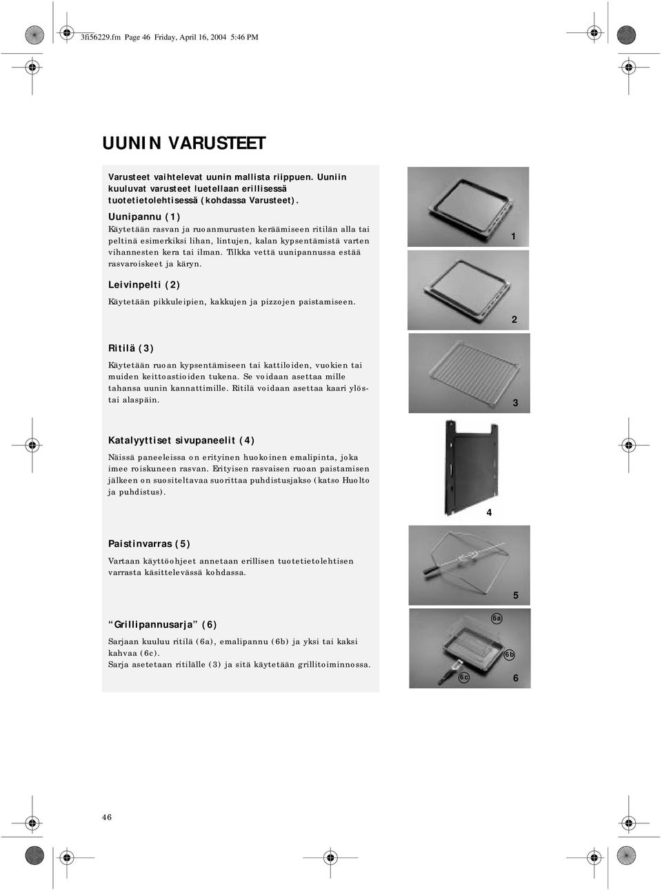 Uunipannu (1) Käytetään rasvan ja ruoanmurusten keräämiseen ritilän alla tai peltinä esimerkiksi lihan, lintujen, kalan kypsentämistä varten vihannesten kera tai ilman.