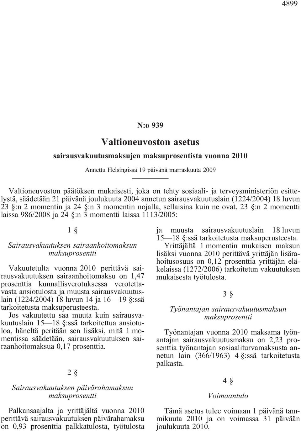 momentti laissa 986/2008 ja 24 :n 3 momentti laissa 1113/2005: 1 Sairausvakuutuksen sairaanhoitomaksun maksuprosentti Vakuutetulta vuonna 2010 perittävä sairausvakuutuksen sairaanhoitomaksu on 1,47