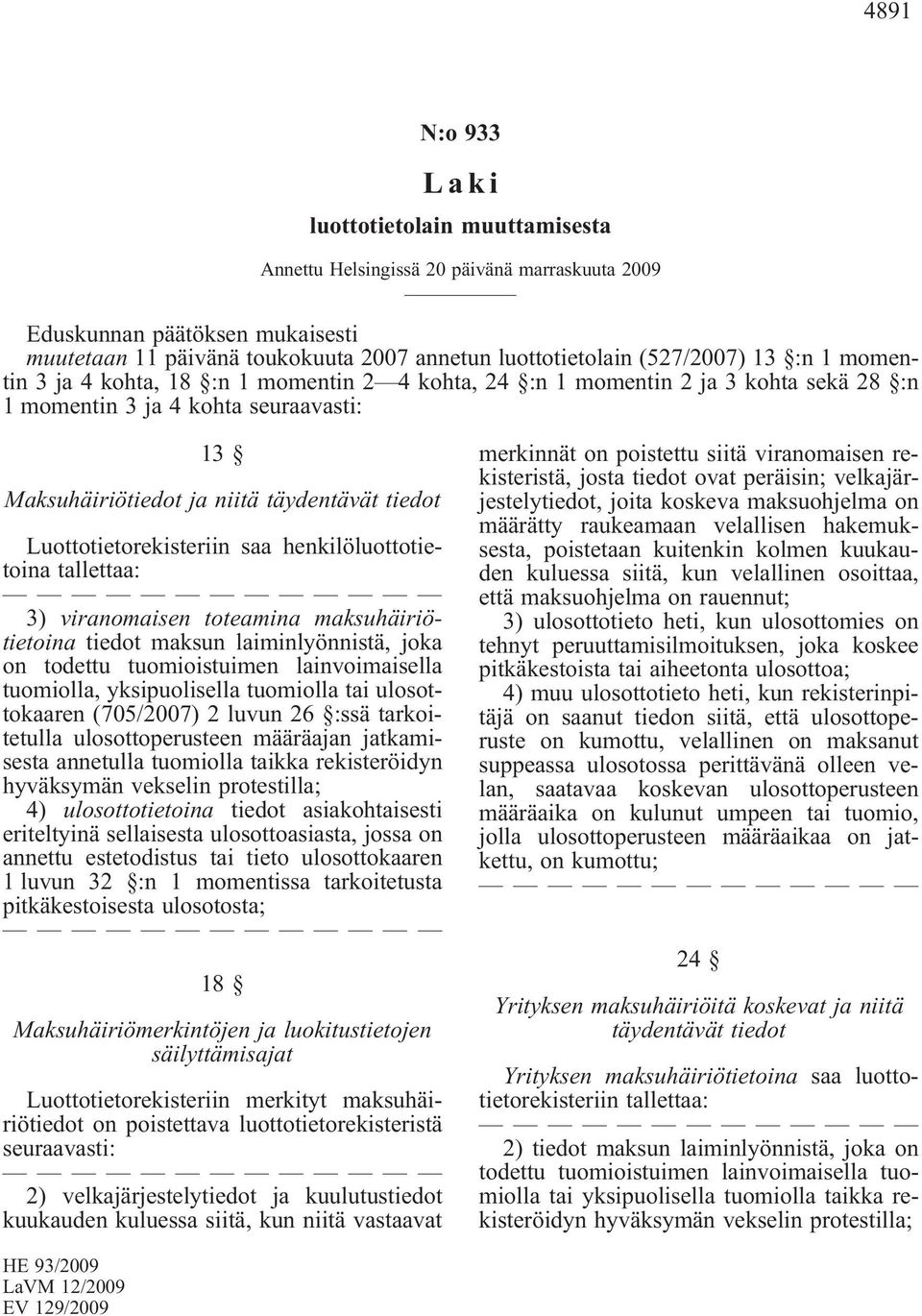 Luottotietorekisteriin saa henkilöluottotietoina tallettaa: 3) viranomaisen toteamina maksuhäiriötietoina tiedot maksun laiminlyönnistä, joka on todettu tuomioistuimen lainvoimaisella tuomiolla,