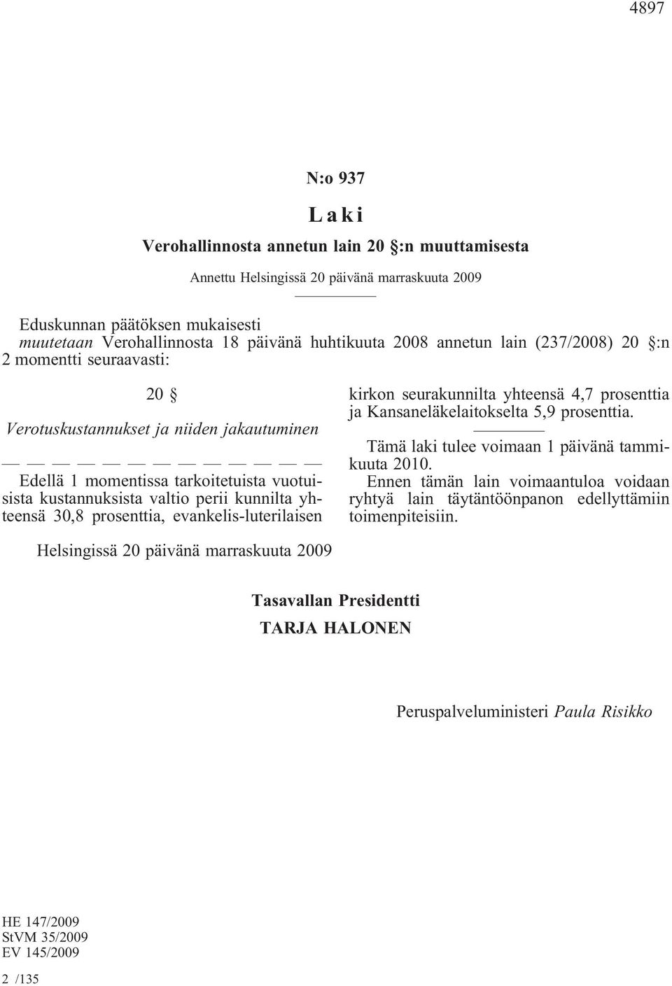 prosenttia, evankelis-luterilaisen kirkon seurakunnilta yhteensä 4,7 prosenttia ja Kansaneläkelaitokselta 5,9 prosenttia. Tämä laki tulee voimaan 1 päivänä tammikuuta 2010.