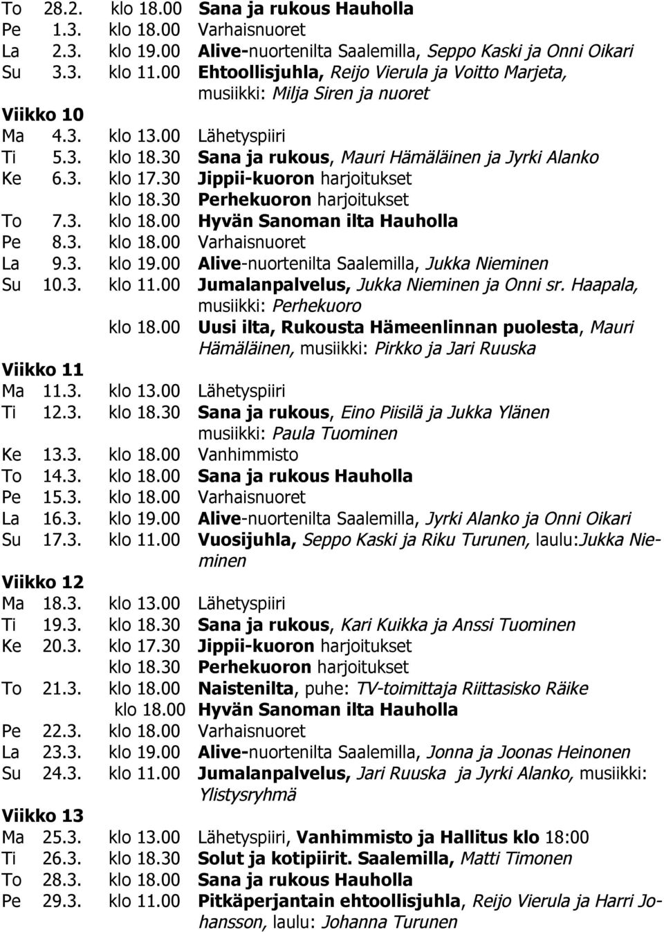 30 Jippii-kuoron harjoitukset To 7.3. klo 18.00 Hyvän Sanoman ilta Hauholla Pe 8.3. klo 18.00 Varhaisnuoret La 9.3. klo 19.00 Alive-nuortenilta Saalemilla, Jukka Nieminen Su 10.3. klo 11.