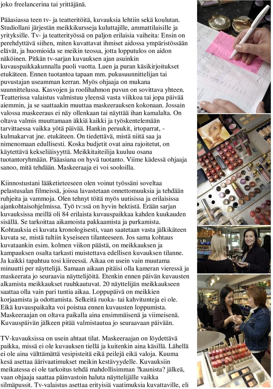 näköinen. Pitkän tv-sarjan kuvauksen ajan asuinkin kuvauspaikkakunnalla puoli vuotta. Luen ja puran käsikirjoitukset etukäteen. Ennen tuotantoa tapaan mm.
