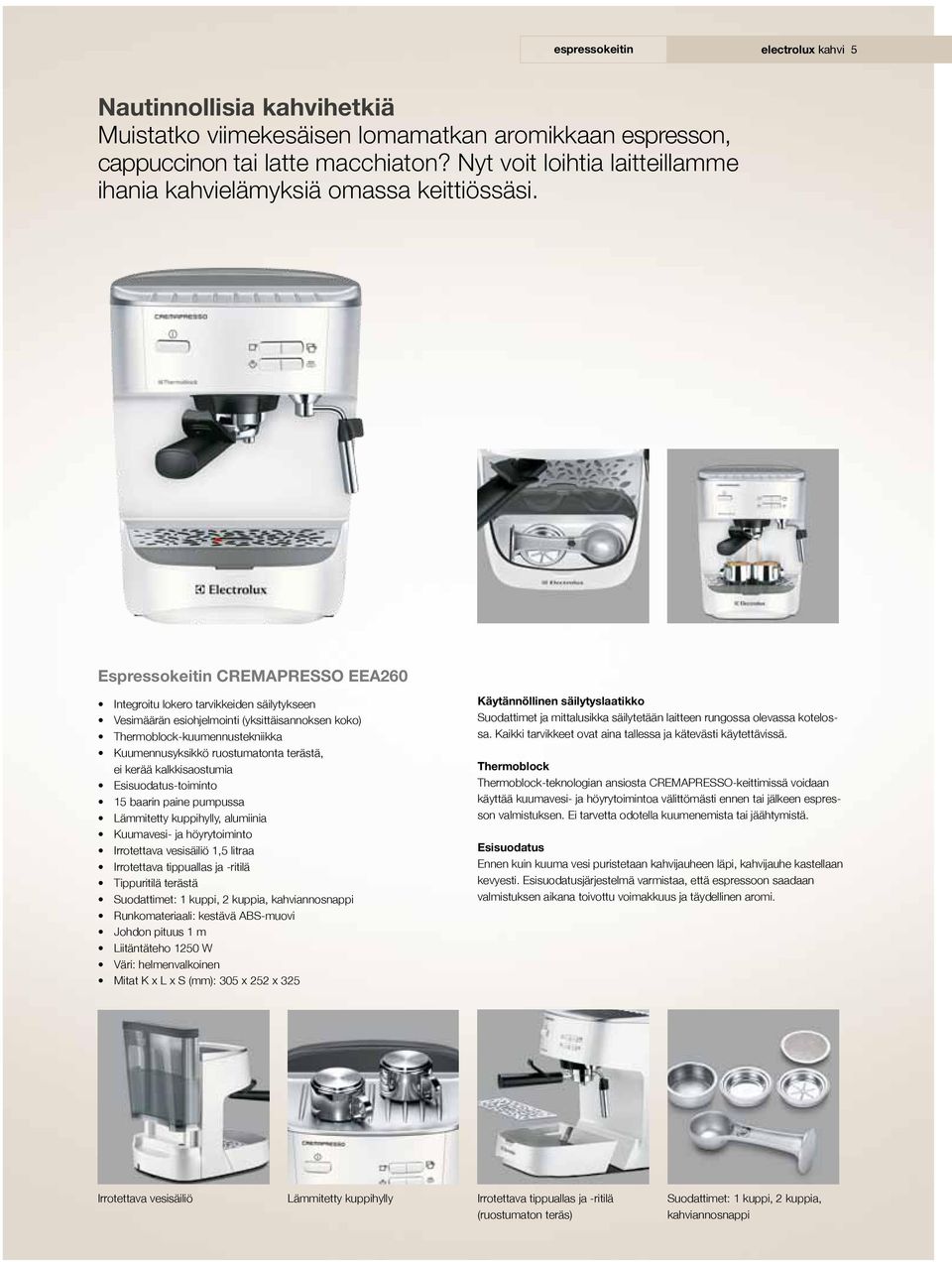 Espressokeitin CREMAPRESSO EEA260 Integroitu lokero tarvikkeiden säilytykseen Vesimäärän esiohjelmointi (yksittäisannoksen koko) Thermoblock-kuumennustekniikka Kuumennusyksikkö ruostumatonta terästä,