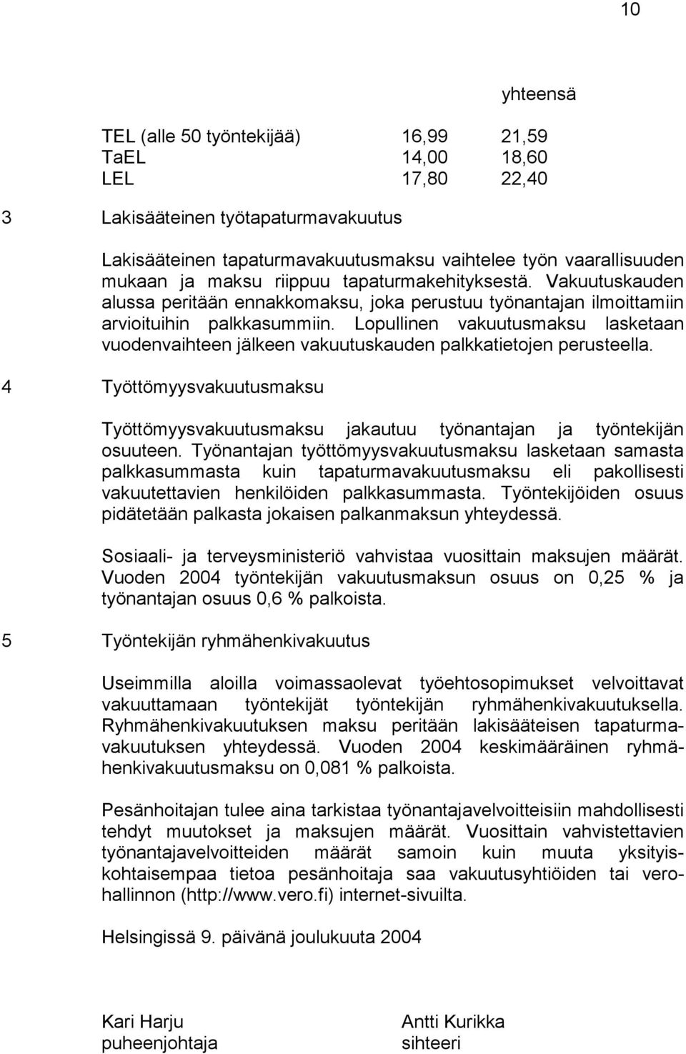 Lopullinen vakuutusmaksu lasketaan vuodenvaihteen jälkeen vakuutuskauden palkkatietojen perusteella. 4 Työttömyysvakuutusmaksu Työttömyysvakuutusmaksu jakautuu työnantajan ja työntekijän osuuteen.