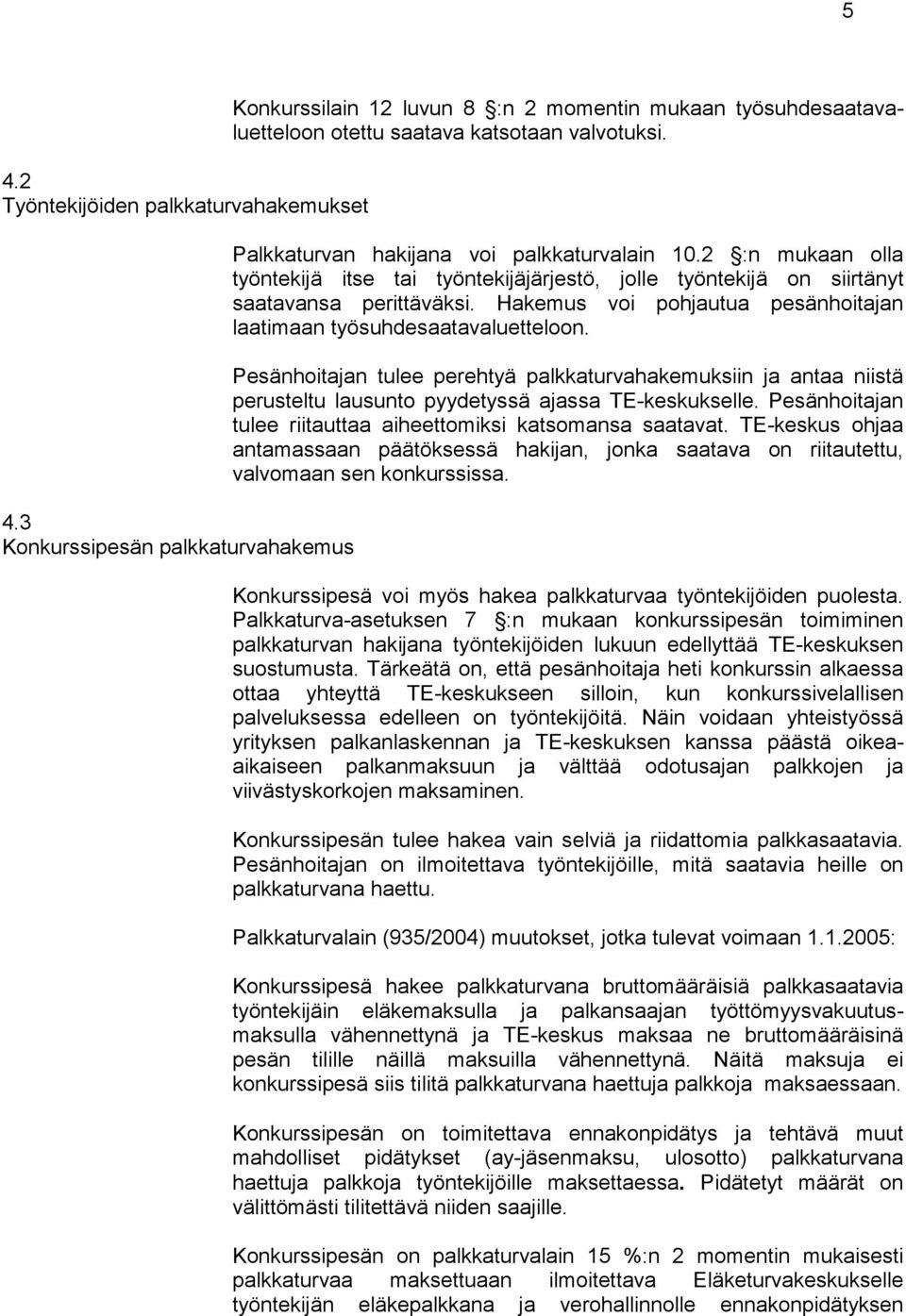 Hakemus voi pohjautua pesänhoitajan laatimaan työsuhdesaatavaluetteloon. Pesänhoitajan tulee perehtyä palkkaturvahakemuksiin ja antaa niistä perusteltu lausunto pyydetyssä ajassa TE-keskukselle.