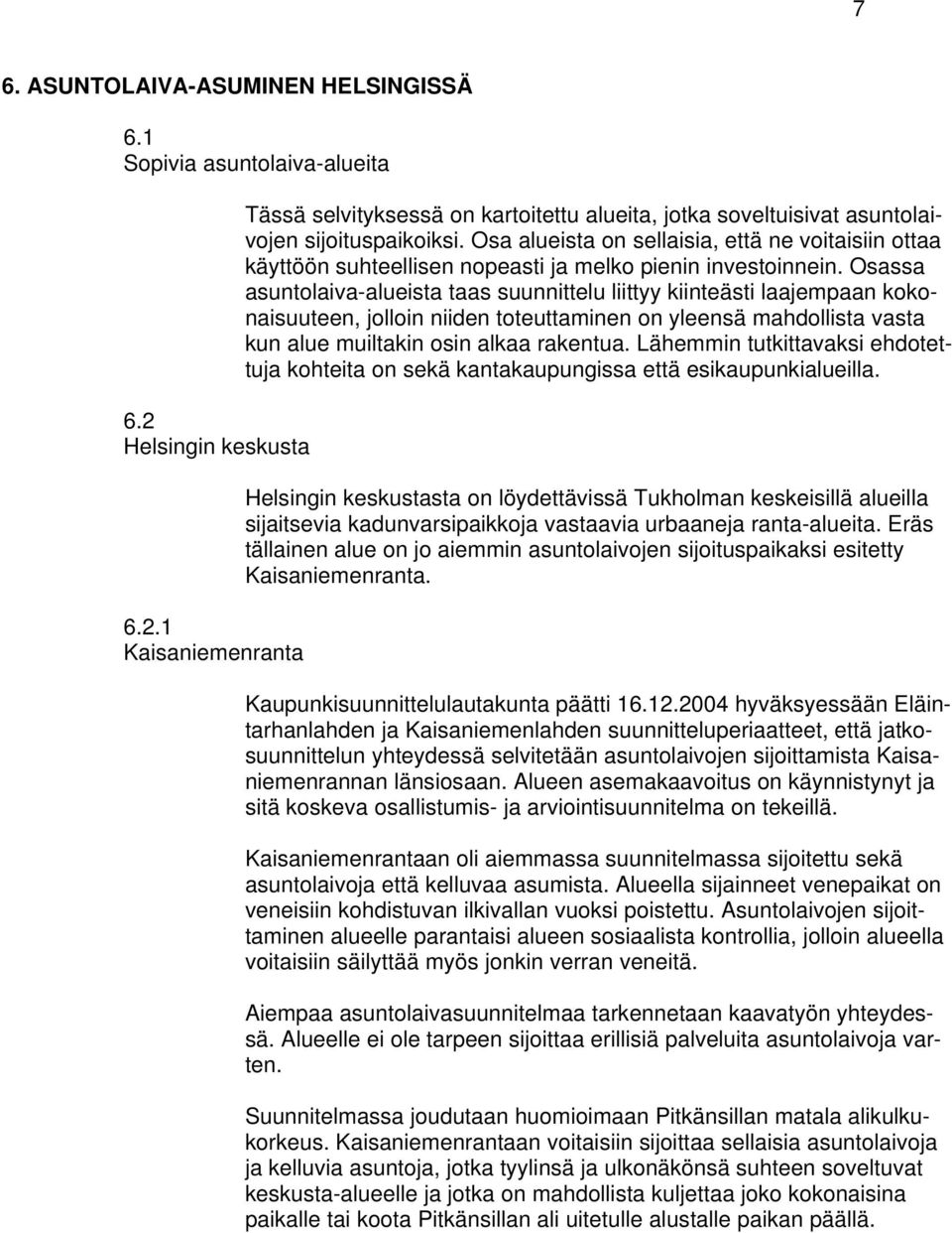 Osassa asuntolaiva-alueista taas suunnittelu liittyy kiinteästi laajempaan kokonaisuuteen, jolloin niiden toteuttaminen on yleensä mahdollista vasta kun alue muiltakin osin alkaa rakentua.