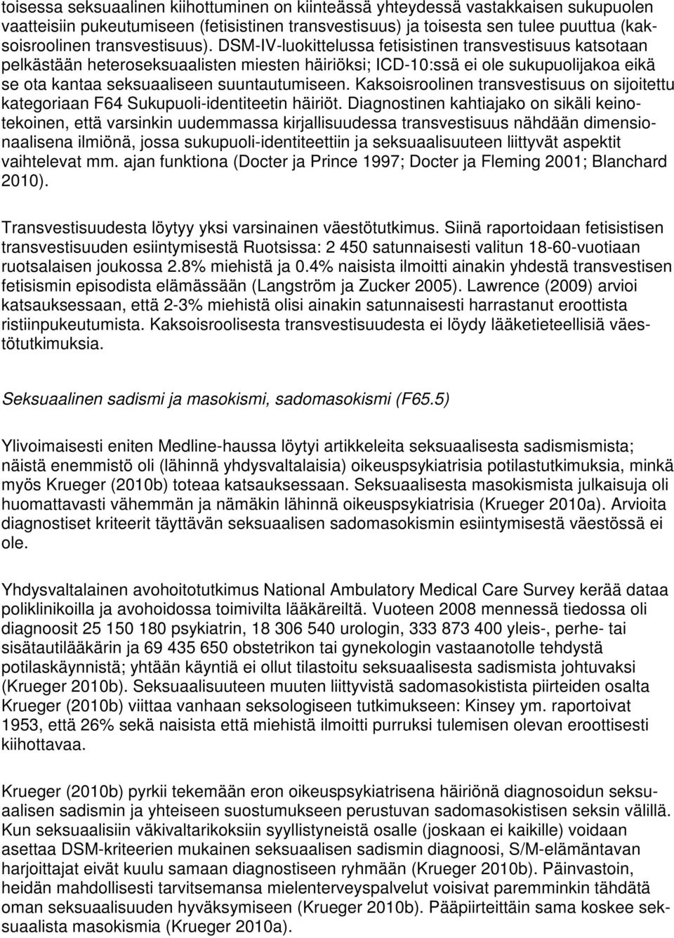 DSM-IV-luokittelussa fetisistinen transvestisuus katsotaan pelkästään heteroseksuaalisten miesten häiriöksi; ICD-10:ssä ei ole sukupuolijakoa eikä se ota kantaa seksuaaliseen suuntautumiseen.