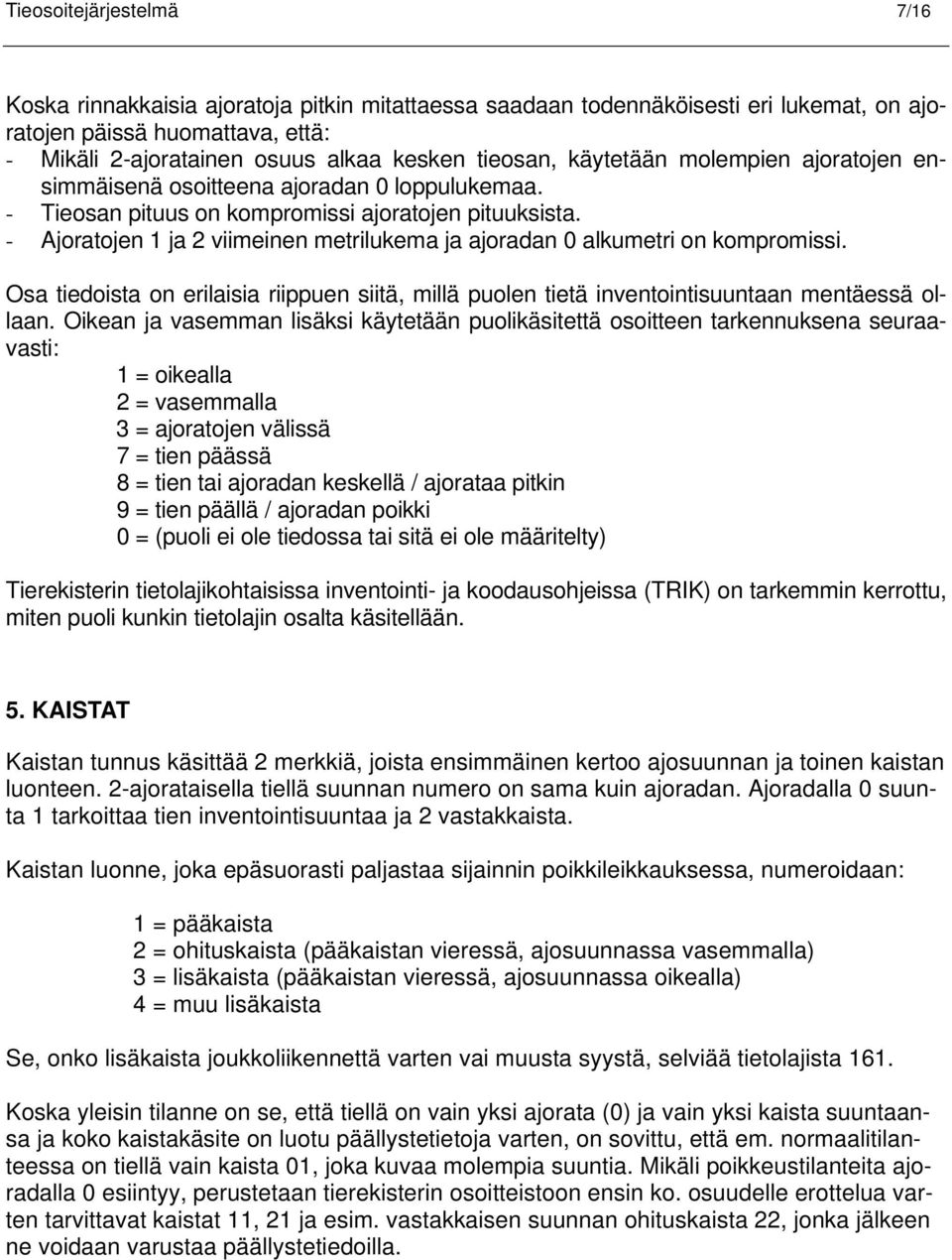 - Ajoratojen 1 ja 2 viimeinen metrilukema ja ajoradan 0 alkumetri on kompromissi. Osa tiedoista on erilaisia riippuen siitä, millä puolen tietä inventointisuuntaan mentäessä ollaan.