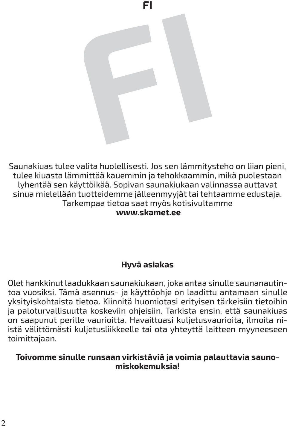 ee Hyvä asiakas Olet hankkinut laadukkaan saunakiukaan, joka antaa sinulle saunanautintoa vuosiksi. Tämä asennus- ja käyttöohje on laadittu antamaan sinulle yksityiskohtaista tietoa.