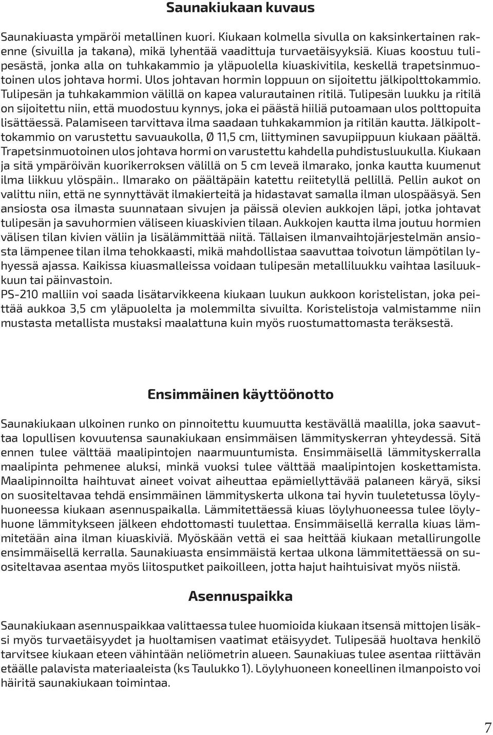 Tulipesän ja tuhkakammion välillä on kapea valurautainen ritilä. Tulipesän luukku ja ritilä on sijoitettu niin, että muodostuu kynnys, joka ei päästä hiiliä putoamaan ulos polttopuita lisättäessä.