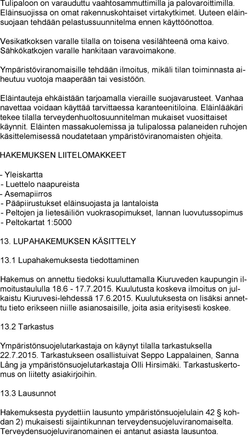 Ympäristöviranomaisille tehdään ilmoitus, mikäli tilan toiminnasta aiheu tuu vuotoja maaperään tai vesistöön. Eläintauteja ehkäistään tarjoamalla vieraille suojavarusteet.