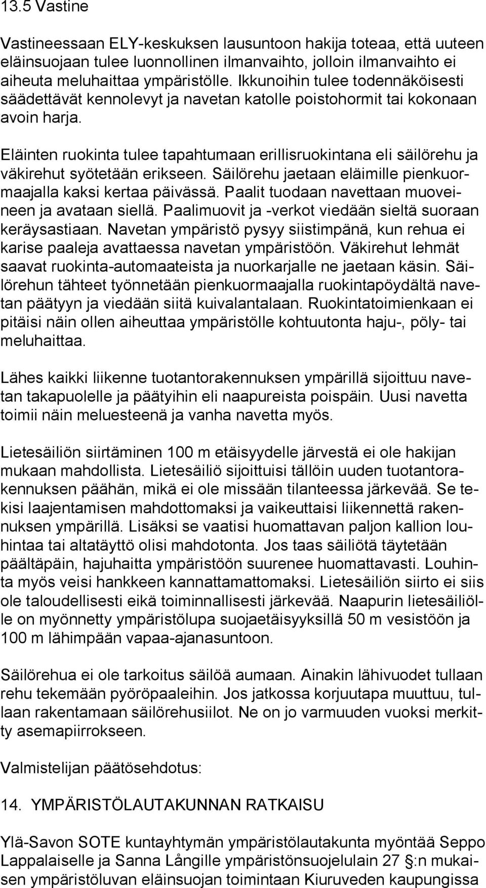 Eläinten ruokinta tulee tapahtumaan erillisruokintana eli säilörehu ja vä ki re hut syötetään erikseen. Säilörehu jaetaan eläimille pien kuormaa jal la kaksi kertaa päivässä.