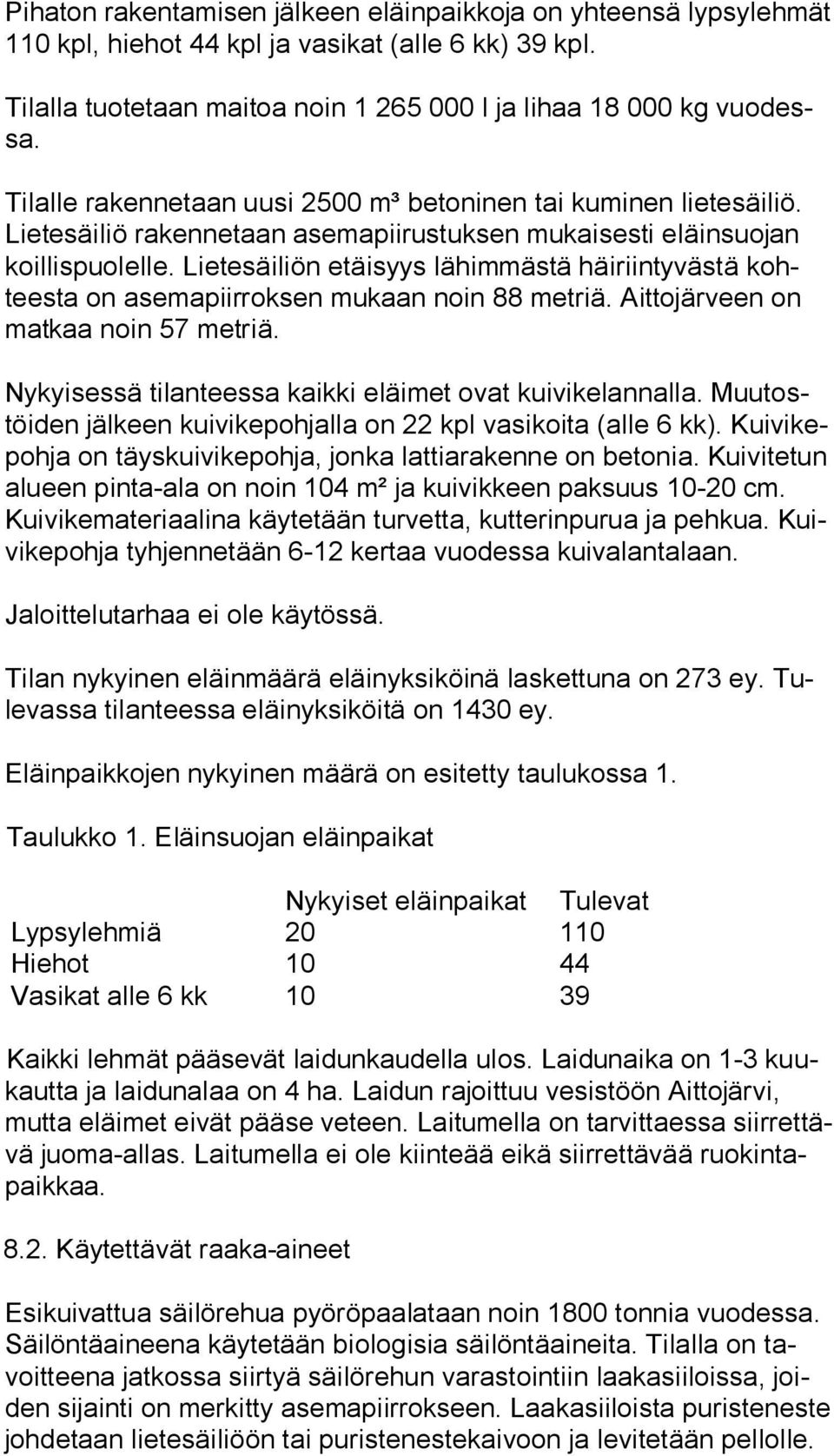 Lietesäiliön etäisyys lähimmästä häiriintyvästä kohtees ta on asemapiirroksen mukaan noin 88 metriä. Aittojärveen on mat kaa noin 57 metriä. Nykyisessä tilanteessa kaikki eläimet ovat kuivikelannalla.