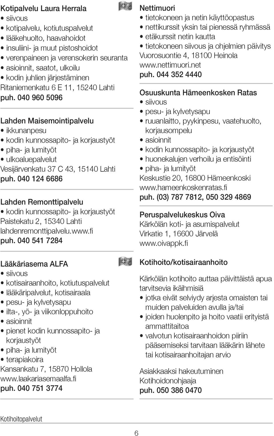 040 960 5096 Lahden Maisemointipalvelu ikkunanpesu kodin kunnossapito- ja korjaustyöt piha- ja lumityöt ulkoaluepalvelut Vesijärvenkatu 37 C 43, 15140 Lahti puh.